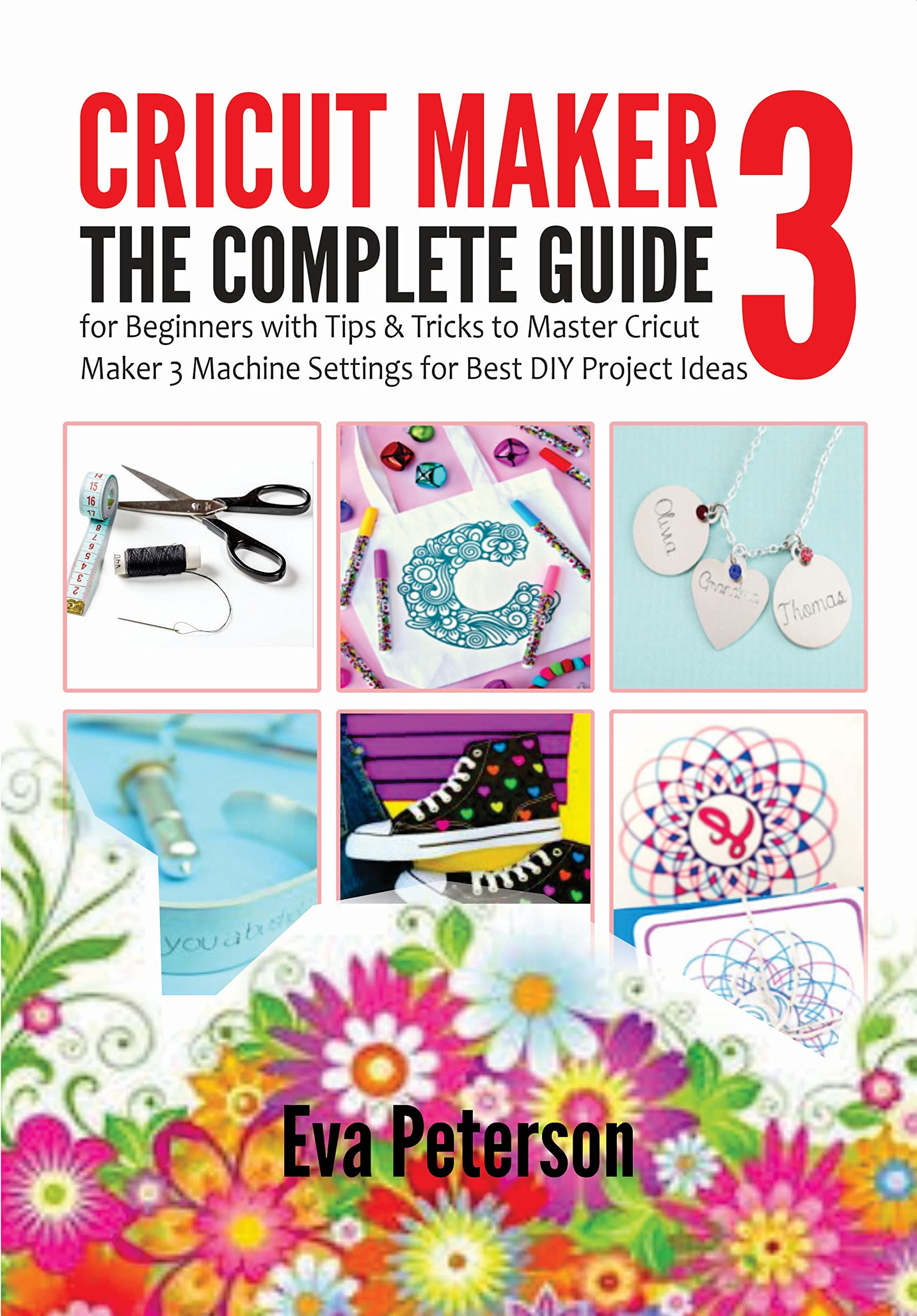 Cricut Maker 3 : The Complete Guide for Beginners with Tips & Tricks to ...