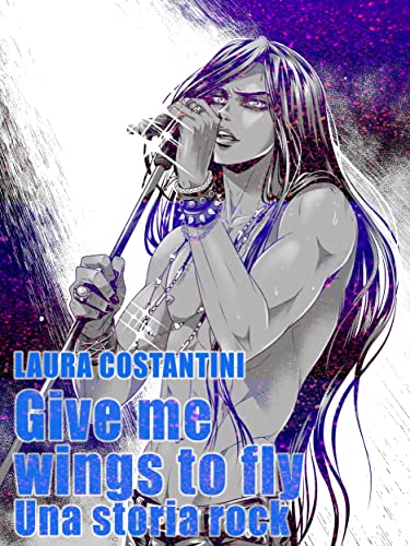 Give me wings to fly: Una storia rock