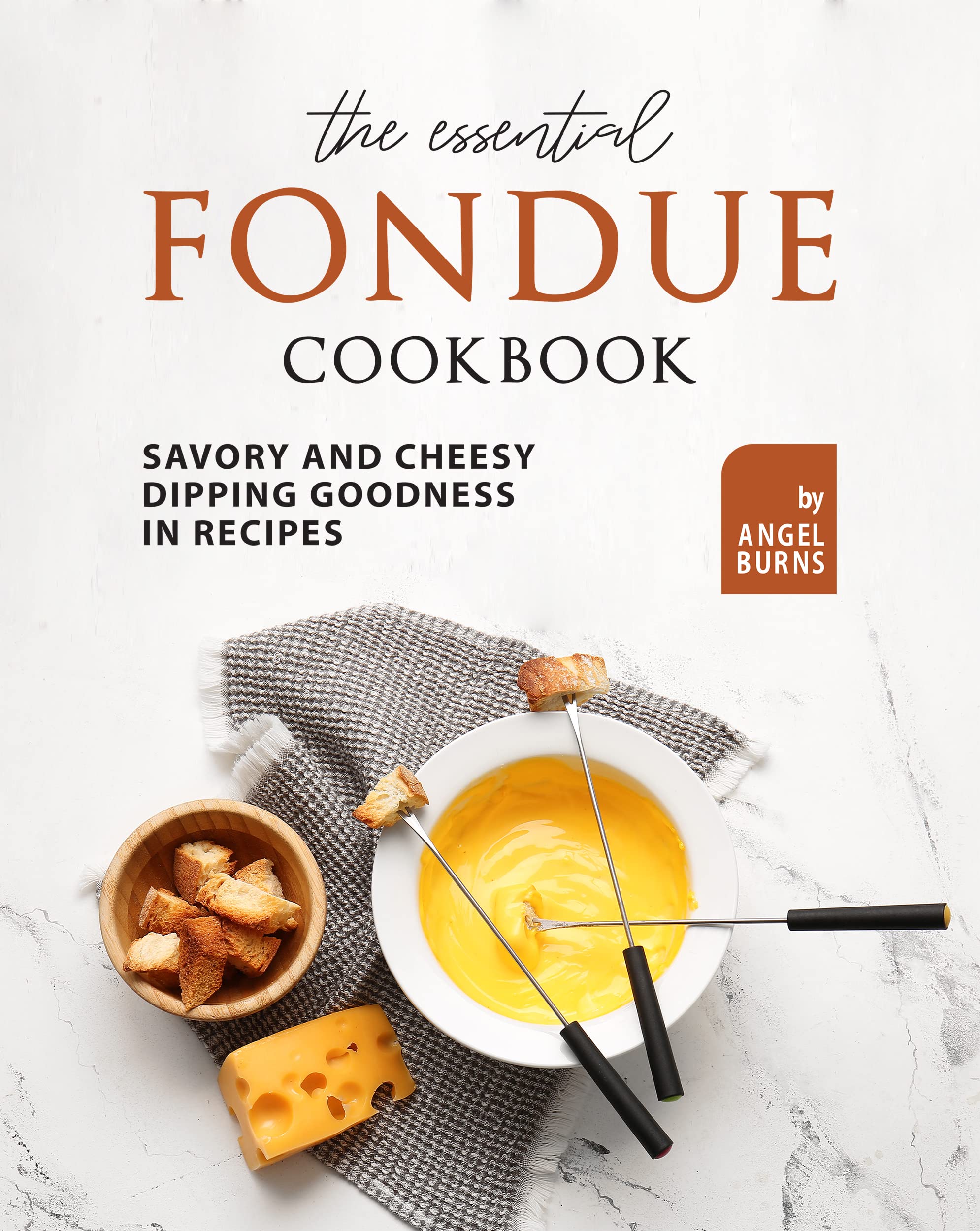The Essential Fondue Cookbook Savory and Cheesy Dipping Goodness in