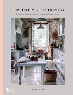 How to French Country: Color and Design Inspiration from Southwest France: Color and Design Inspiration from Southwest France