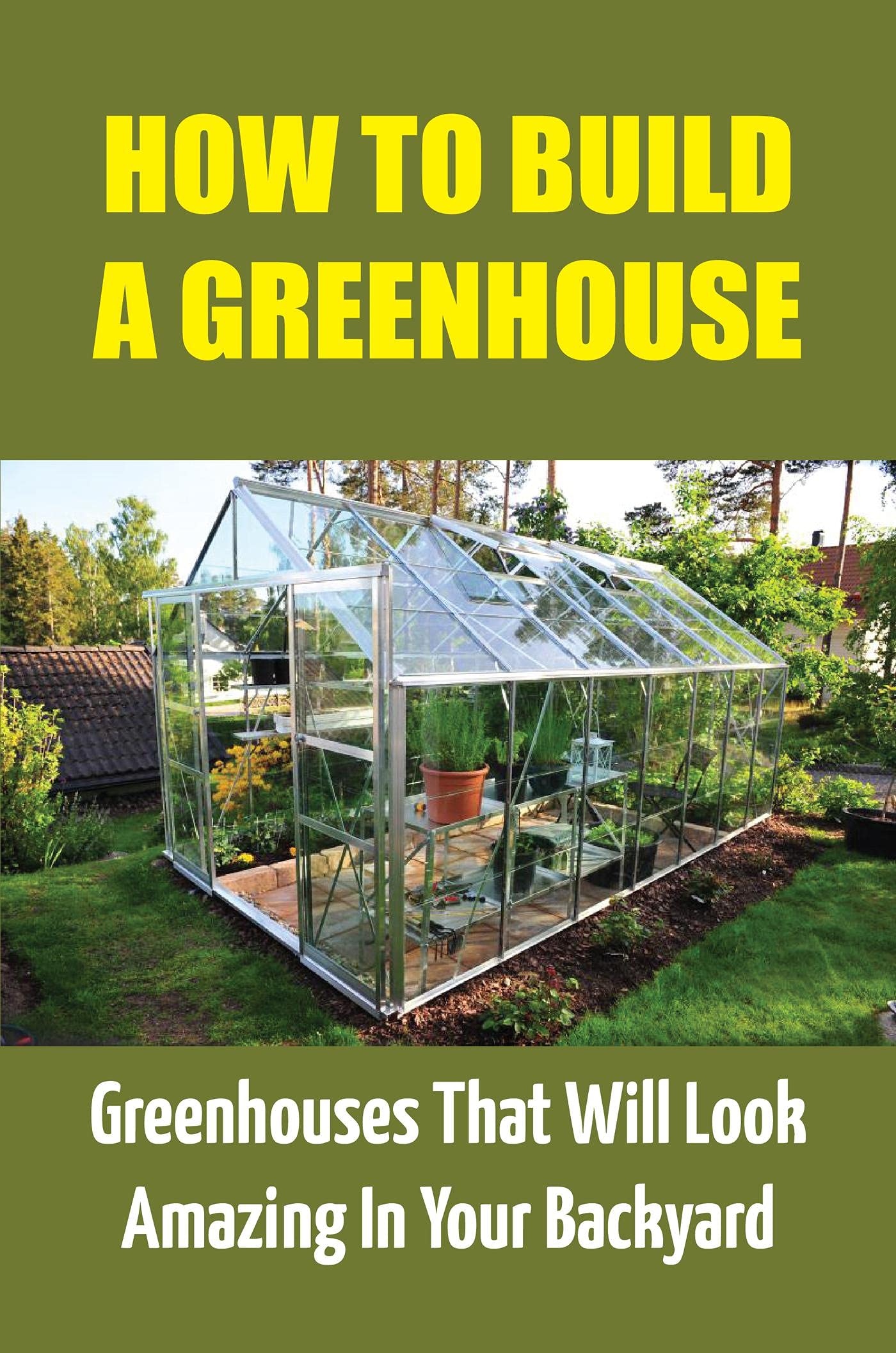 How To Build A Greenhouse: Greenhouses That Will Look Amazing In Your ...