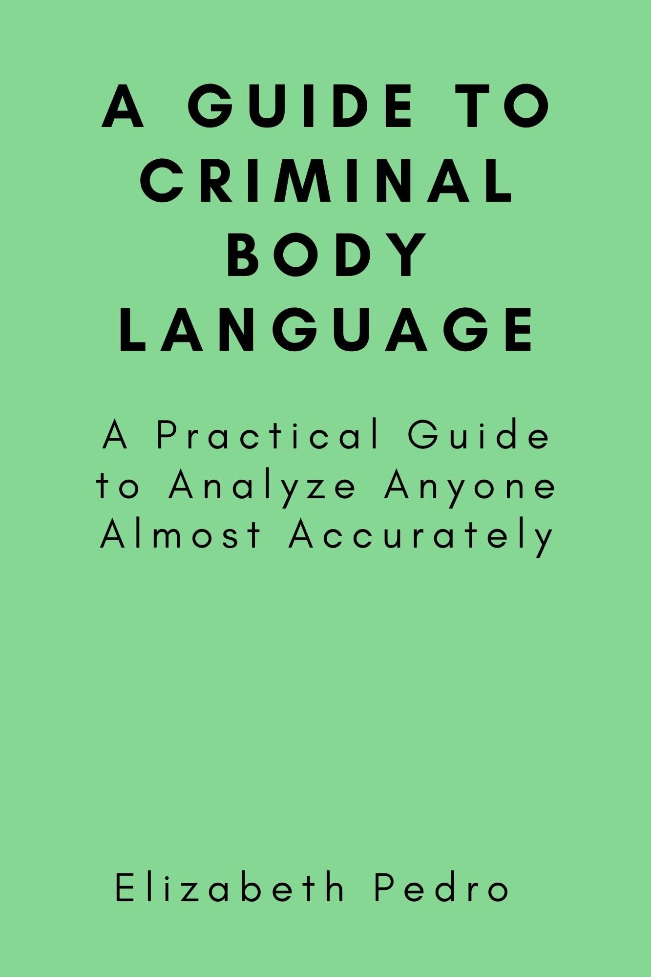 A Guide to Criminal Body Language: A Practical Guide to Analyze Anyone ...