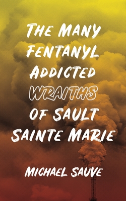 The Many Fentanyl Addicted Wraiths of Sault Sainte Marie by Mike Sauve