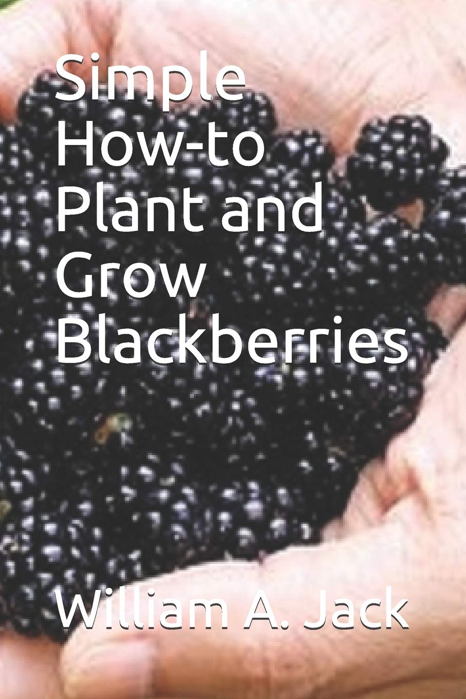 Simple Howto Plant and Grow Blackberries by William A. Jack Goodreads