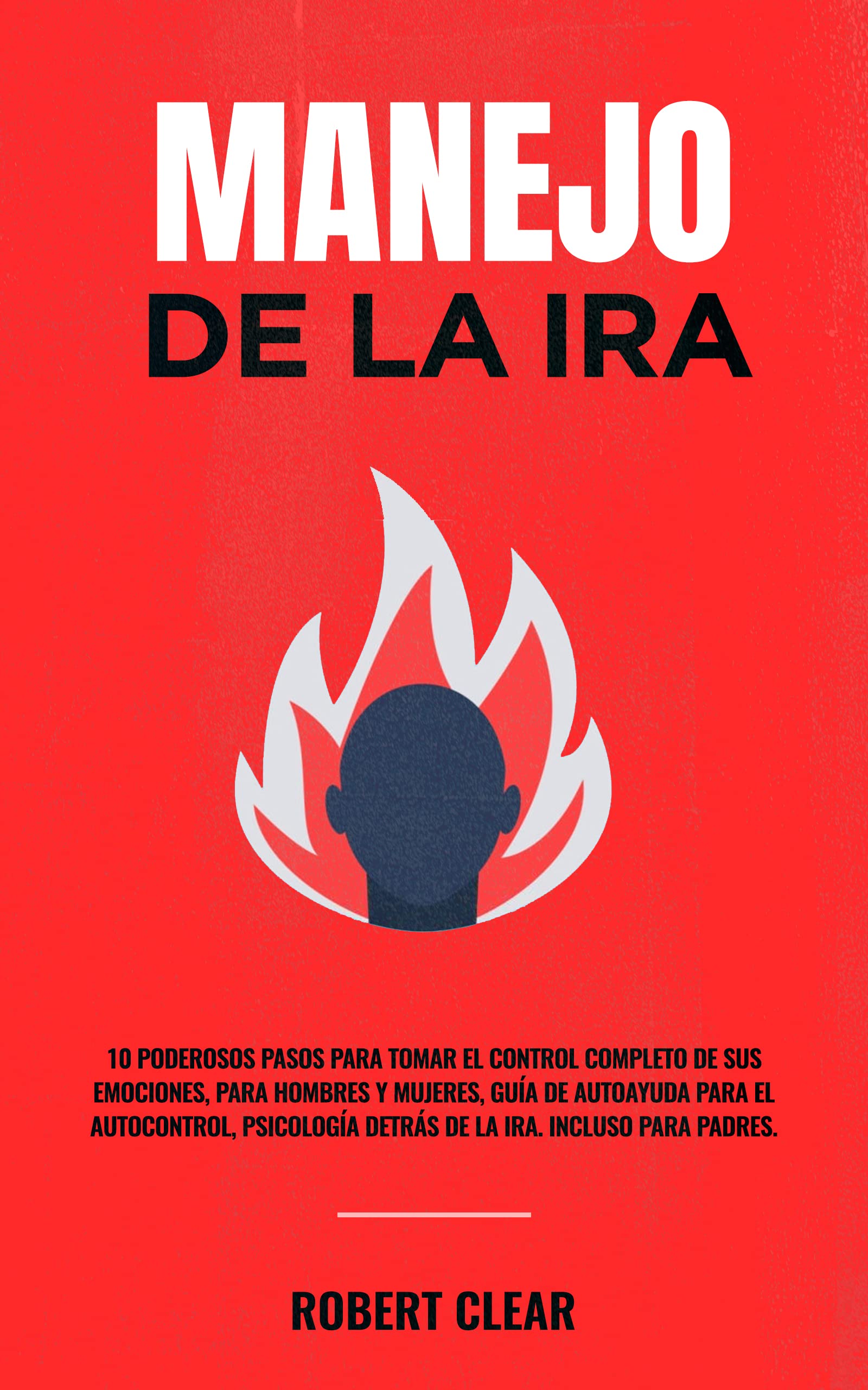 Manejo de la ira: 10 Poderosos Pasos para Tomar el Control Completo de sus Emociones, Para Hombres y Mujeres, Guía de Autoayuda para el Autocontrol, Psicología ... la Inteligencia Emocional)