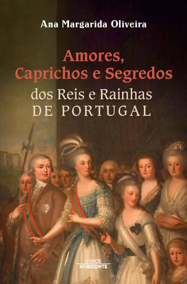 Amores, Caprichos e Segredos dos Reis e Rainhas de Portugal
