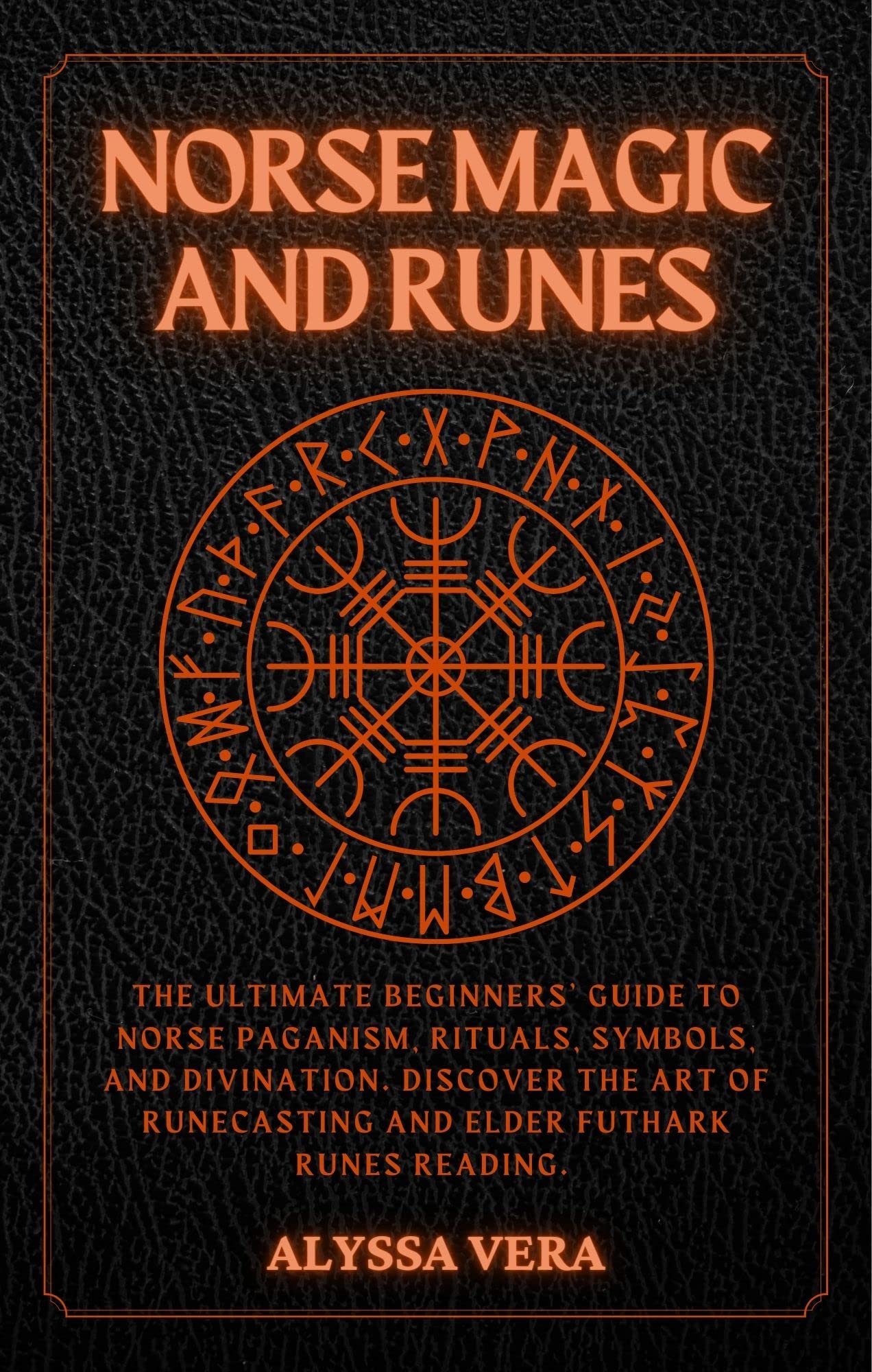 Norse Magic and Runes: The Ultimate Beginners’ guide to Norse Paganism, Rituals, Symbols, and Divination. Discover the art of Runecasting and Elder Futhark Runes Reading.