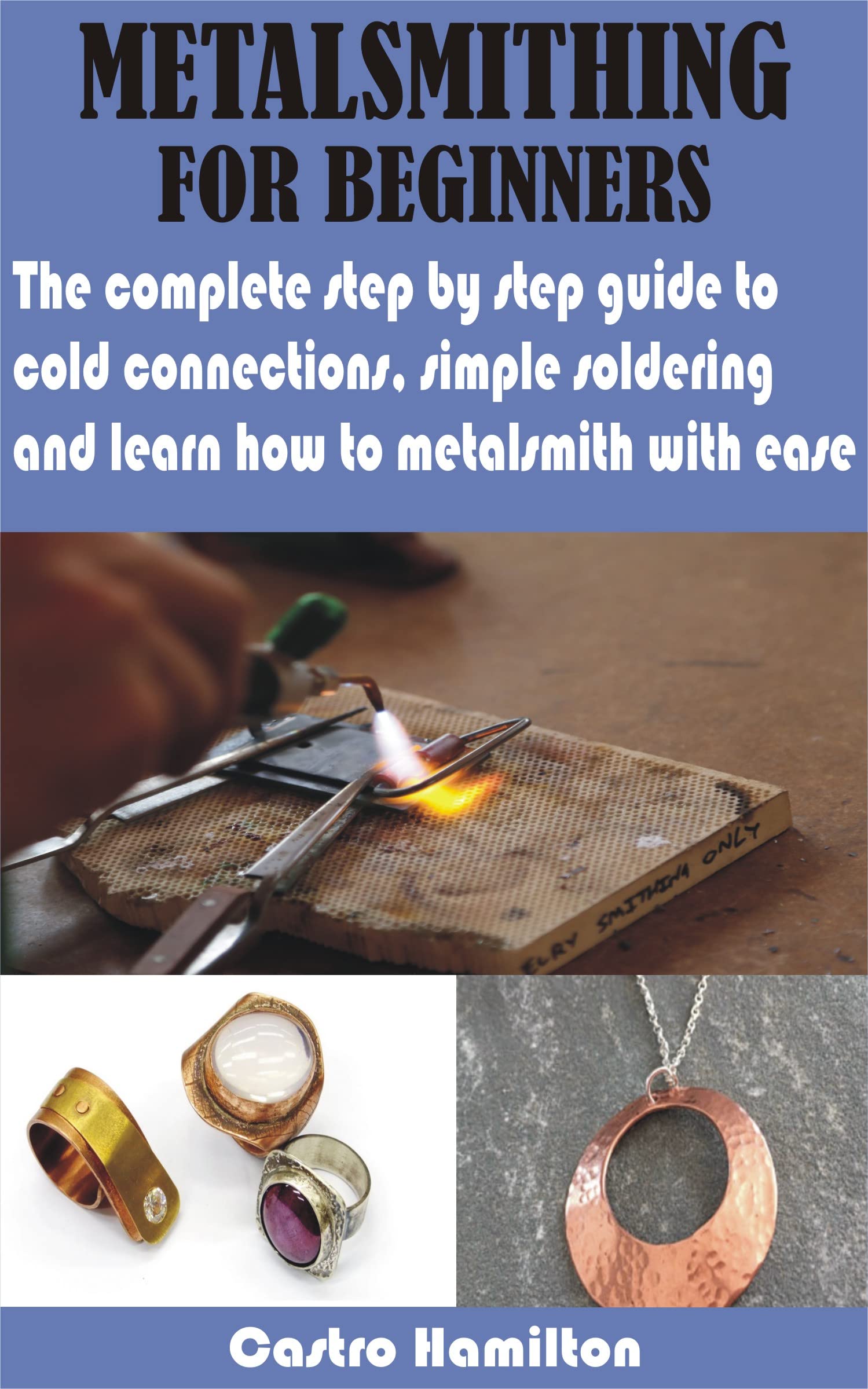 METALSMITHING FOR BEGINNERS The complete step by step guide to cold