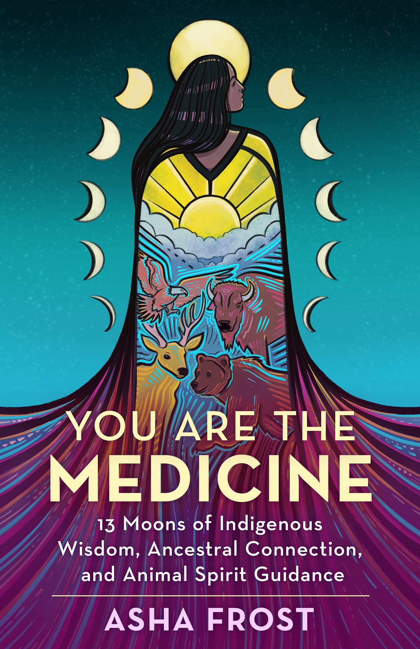 Asha Frost You Are the Medicine - 13 Moons of Indigenous Wisdom, Ancestral Connection, and Animal Spirit Guidance