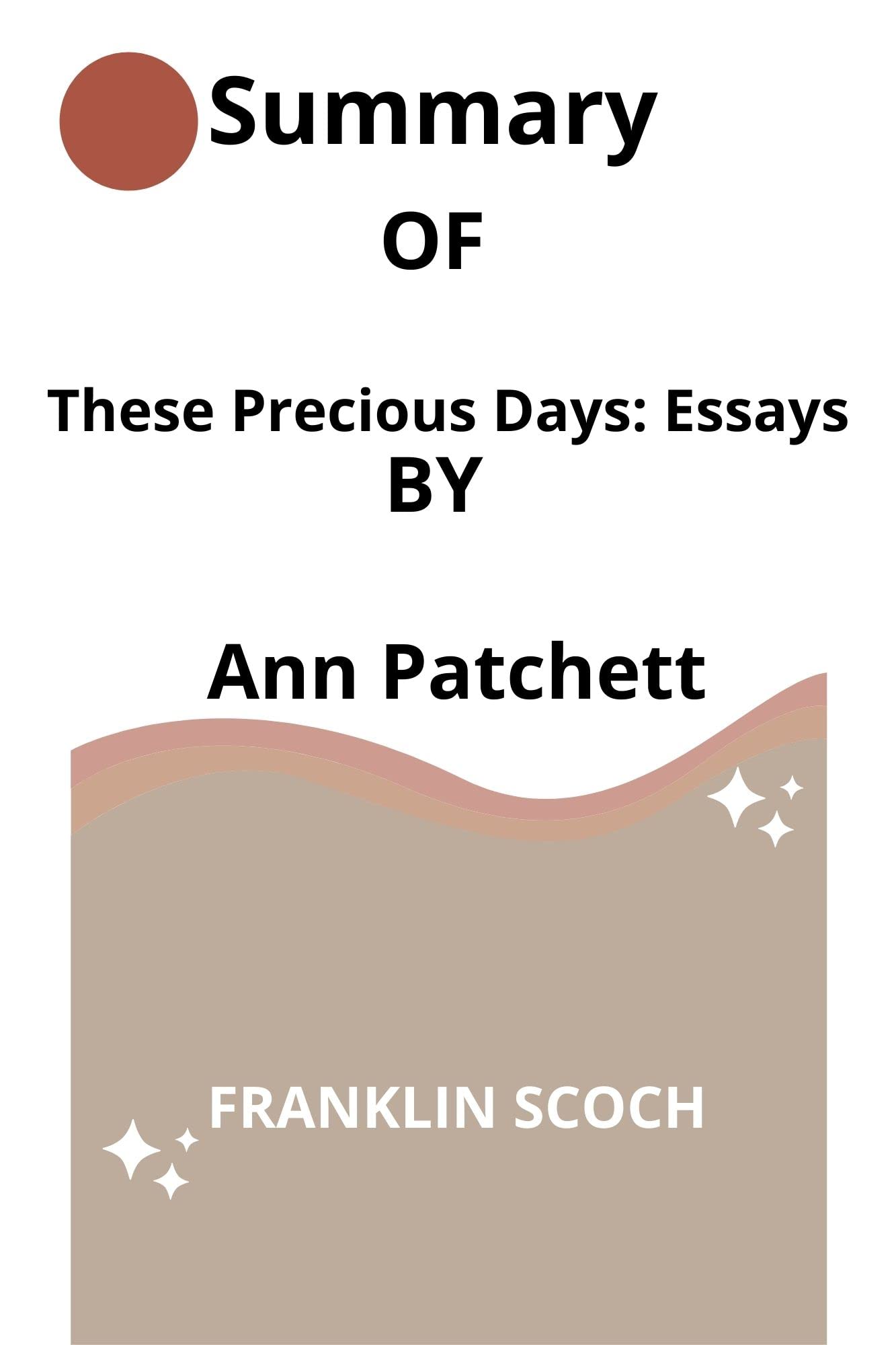 These Precious Days: Essays By Ann Patchett