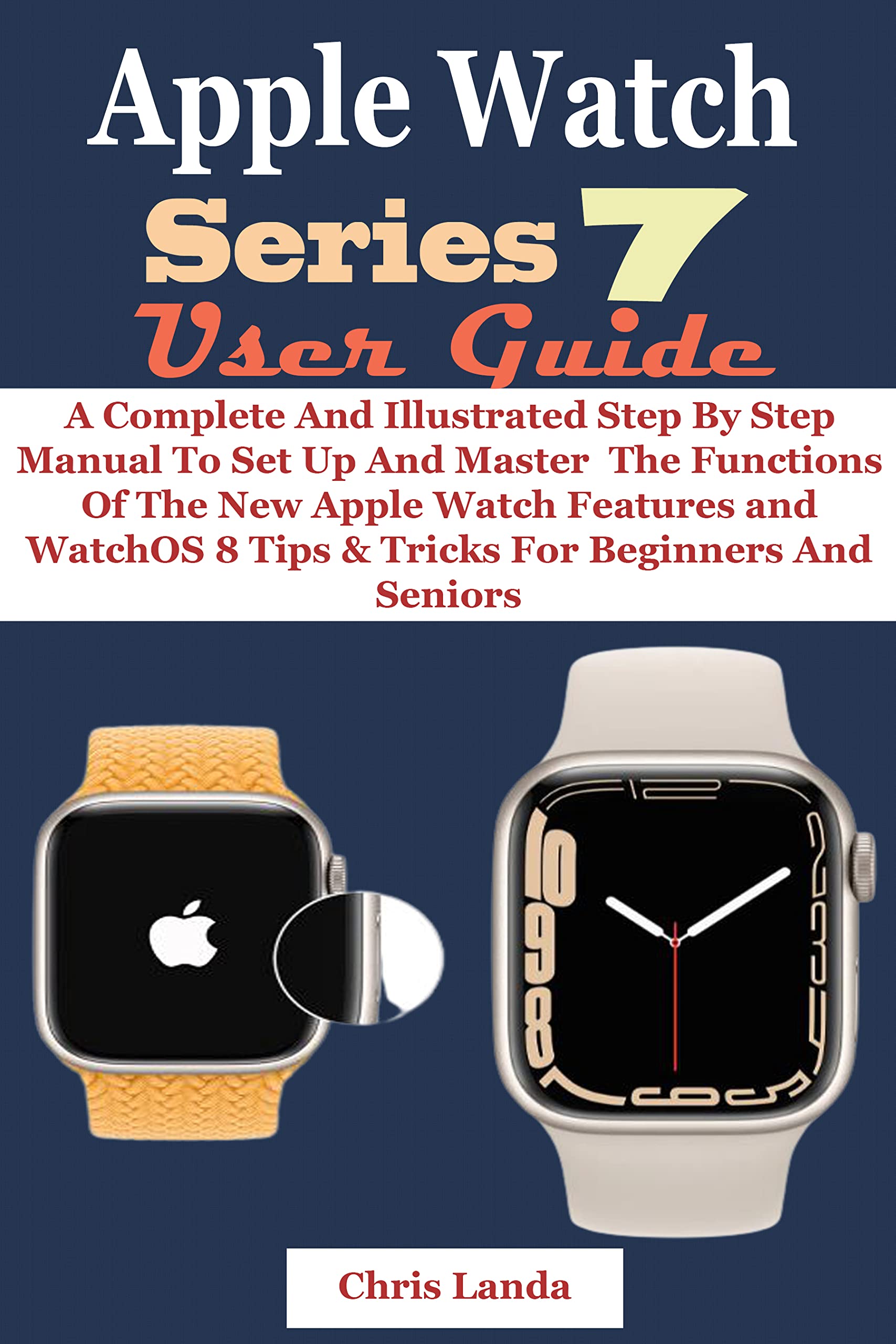 APPLE WATCH SERIES 7 USER GUIDE: A Complete And Illustrated Step By