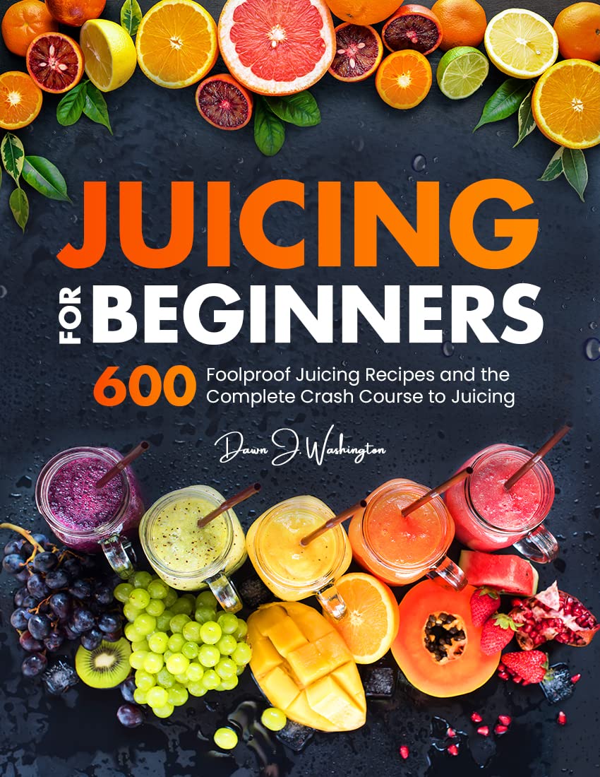 Juicing for Beginners 600 Foolproof Juicing Recipes and the Complete