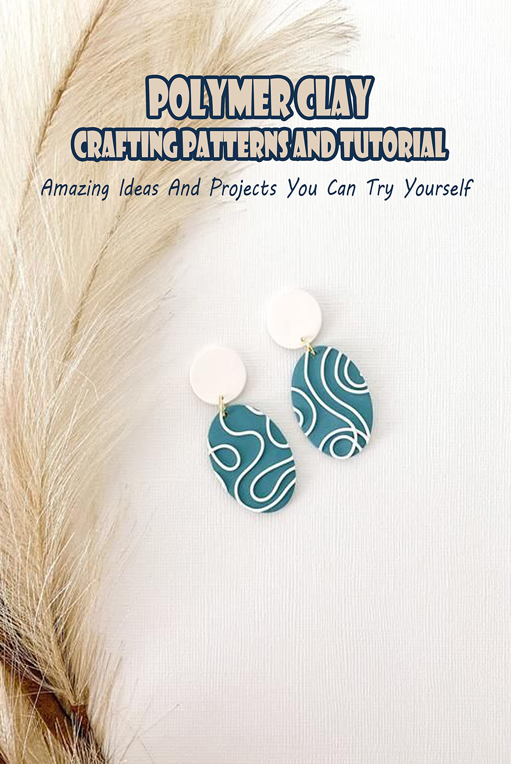 Polymer Clay Crafting Patterns And Tutorial: Amazing Ideas And Projects ...
