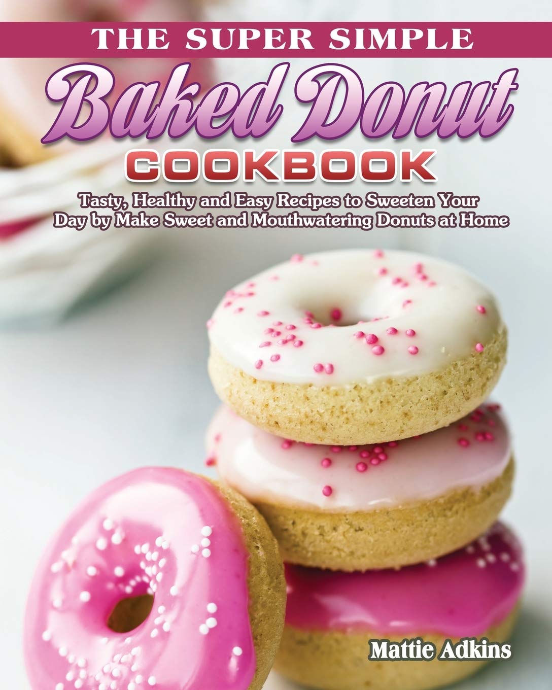 The Super Simple Baked Donut Cookbook Tasty, Healthy and Easy Recipes