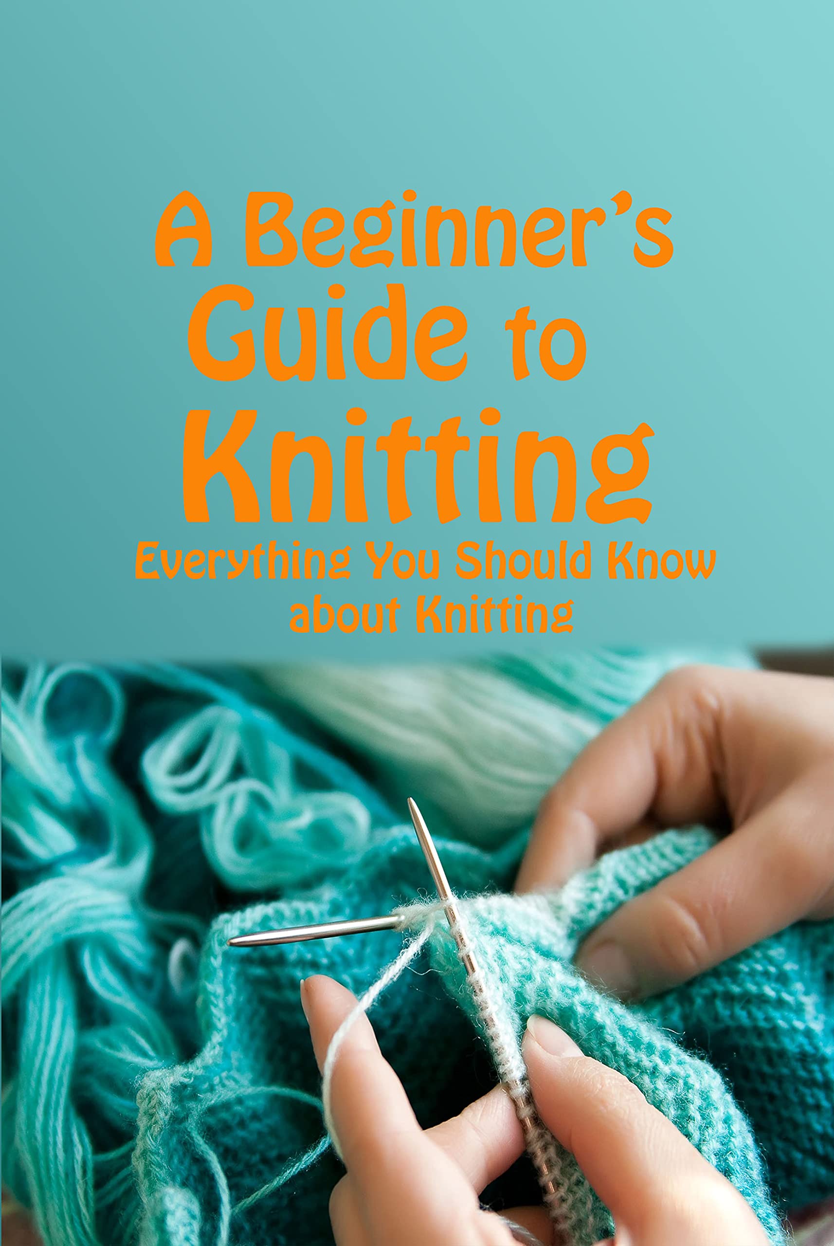 A Beginner’s Guide to Knitting Everything You Should Know about