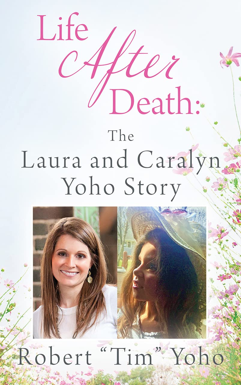 Life After Death The Laura and Caralyn Yoho Story A Story of Unconditional Love, Friendship
