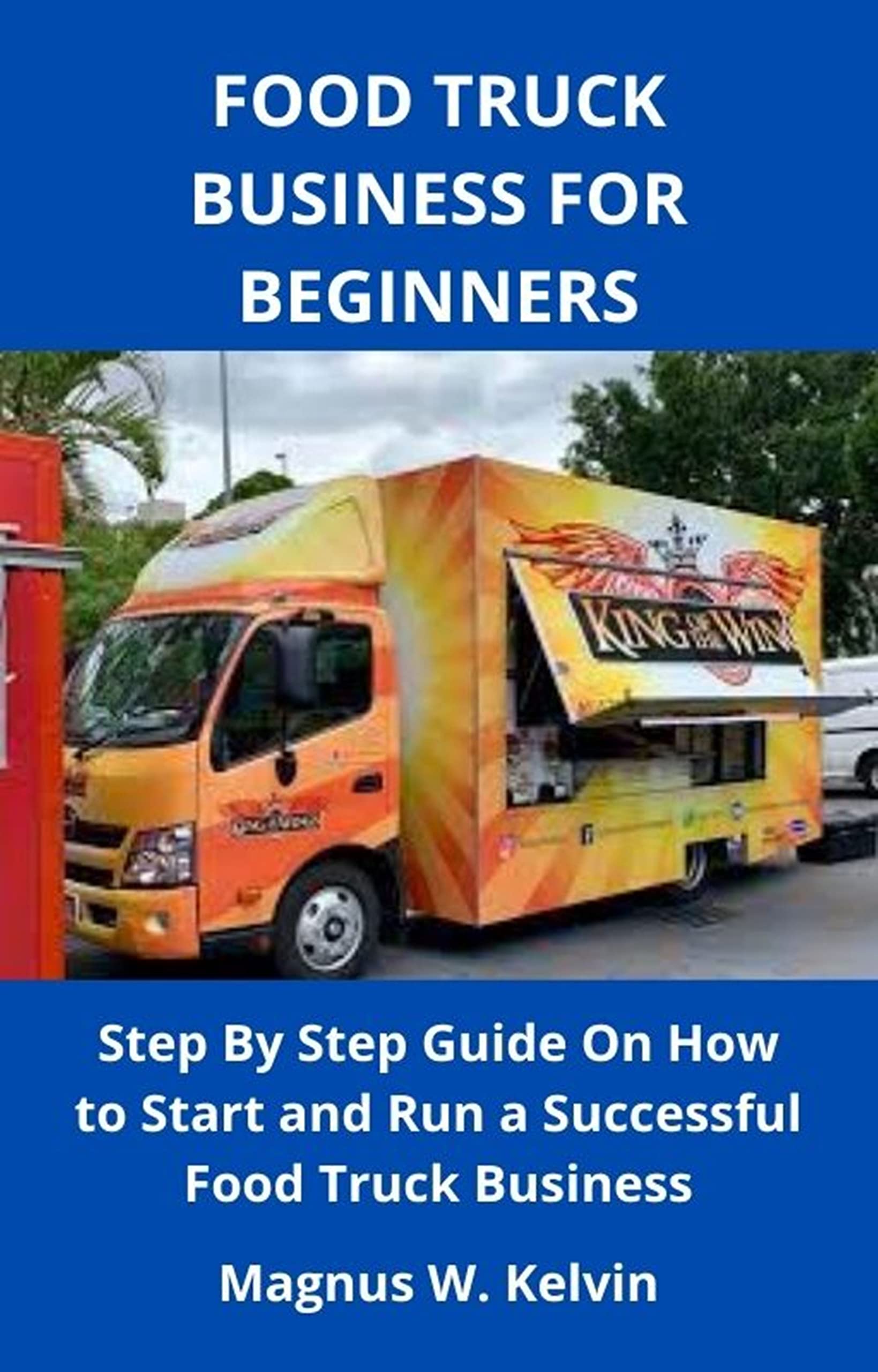 FOOD TRUCK BUSINESS FOR BEGINNERS Step By Step Guide On How to Start