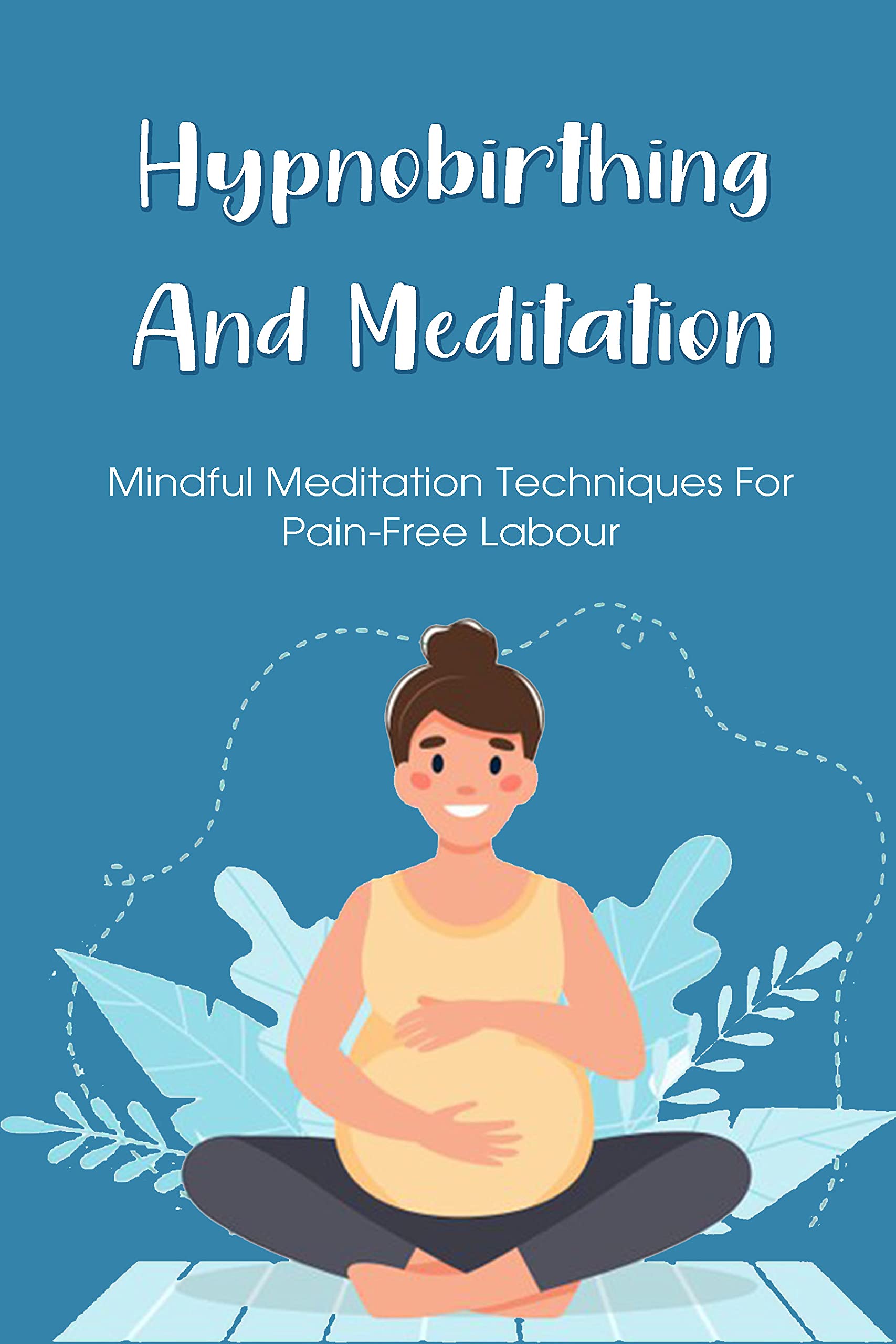 Hypnobirthing And Meditation Mindful Meditation Techniques For Painfree Labour Ways To Help