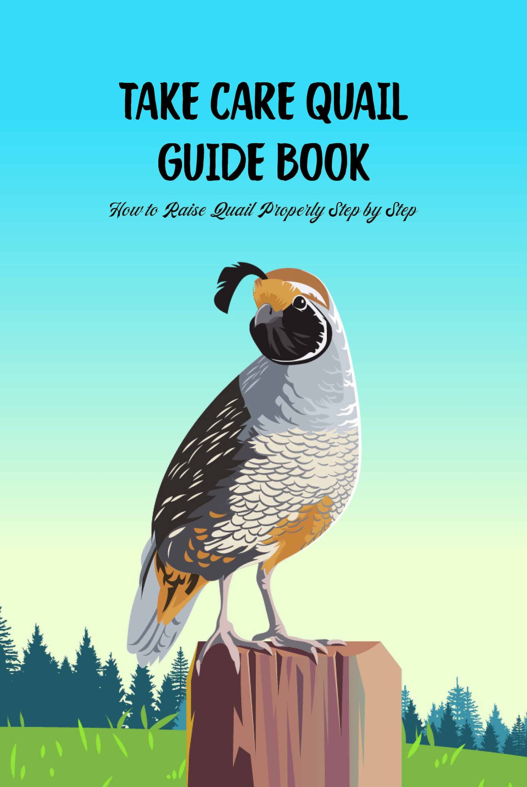 Take Care Quail Guide Book: How to Raise Quail Properly Step by Step by