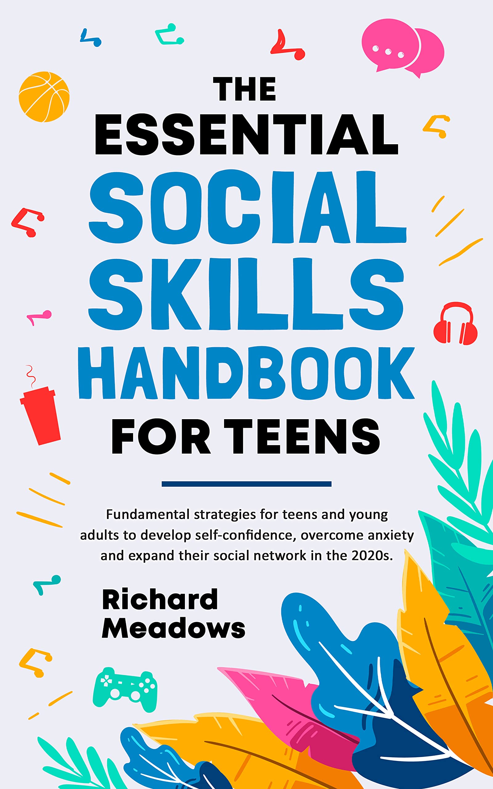The Essential Social Skills Handbook for Teens: Fundamental Strategies for Teens and Young Adults to Improve Self-Confidence, Master Social Anxiety and ... Essential Life Skills Series for Teens)