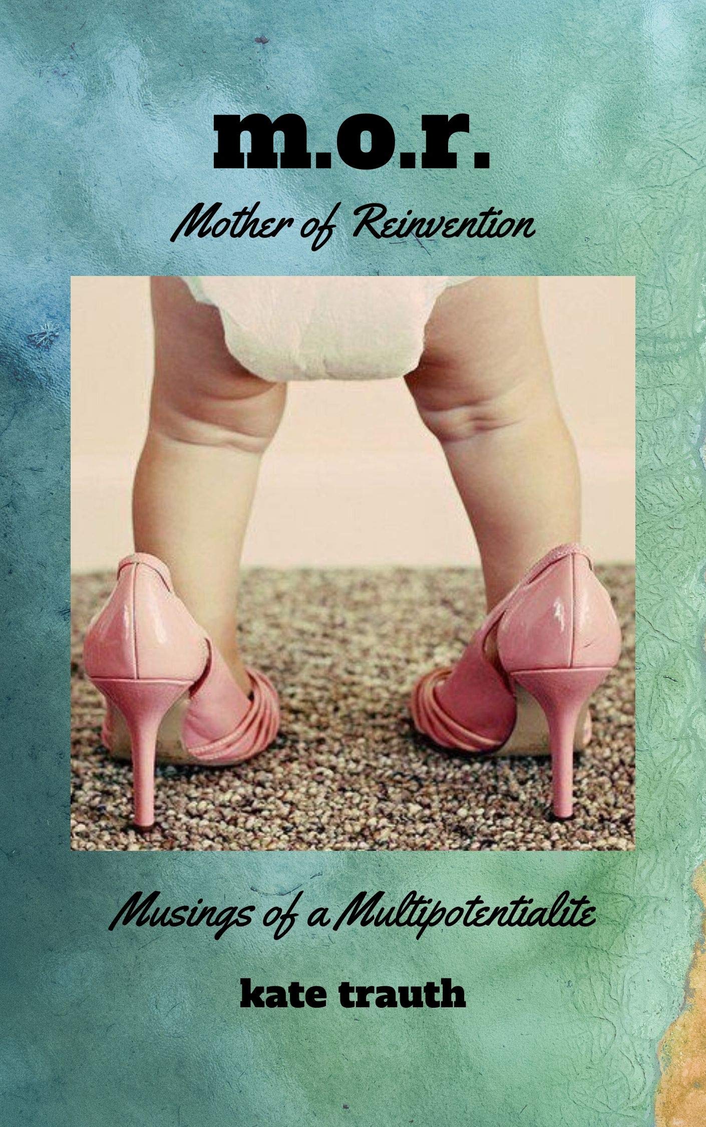 Mother of Reinvention Musings of a Multipotentialite by Kate Trauth