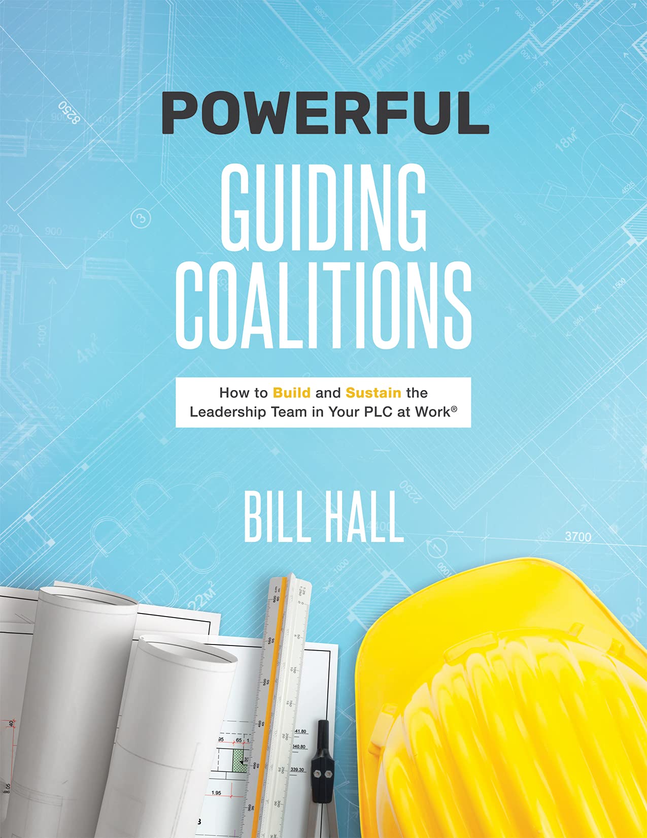 Powerful Guiding Coalitions: How to Build and Sustain the Leadership Team in Your PLC at Work®