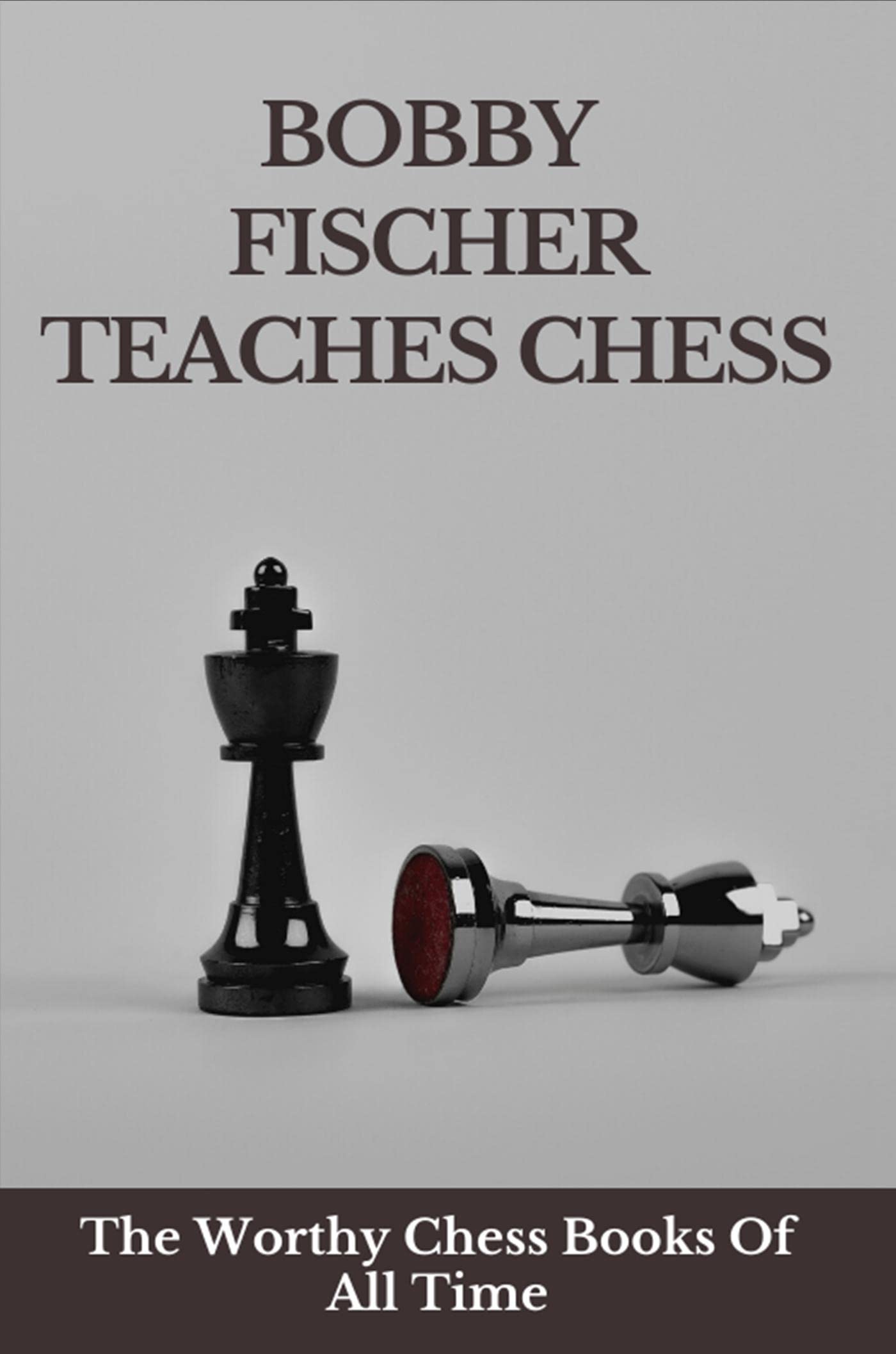 bobby-fischer-teaches-chess-the-worthy-chess-books-of-all-time-by