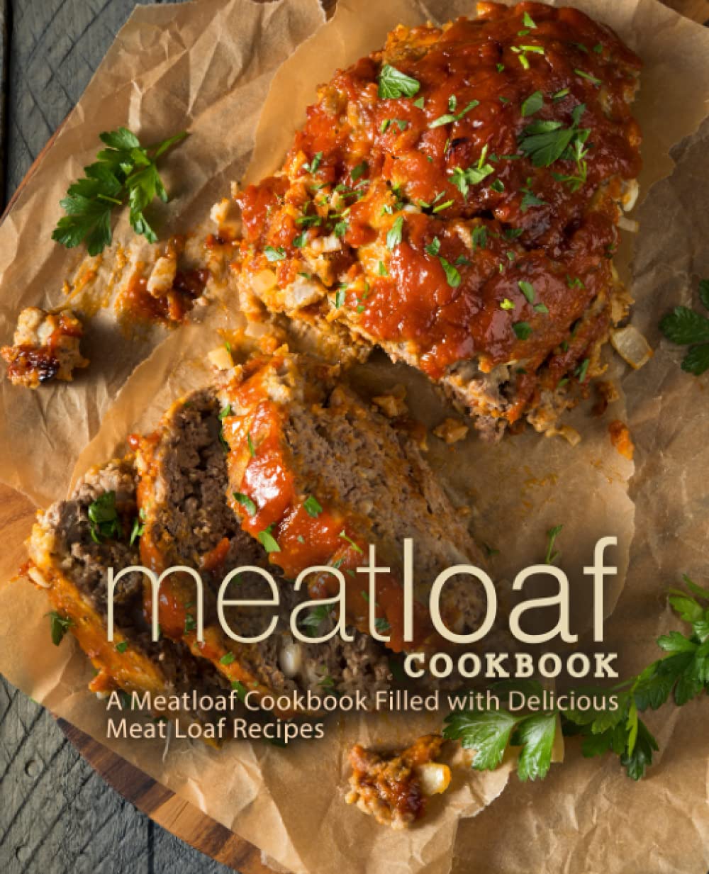 Meat Loaf Cookbook A Meatloaf Cookbook Filled with Delicious Meat Loaf