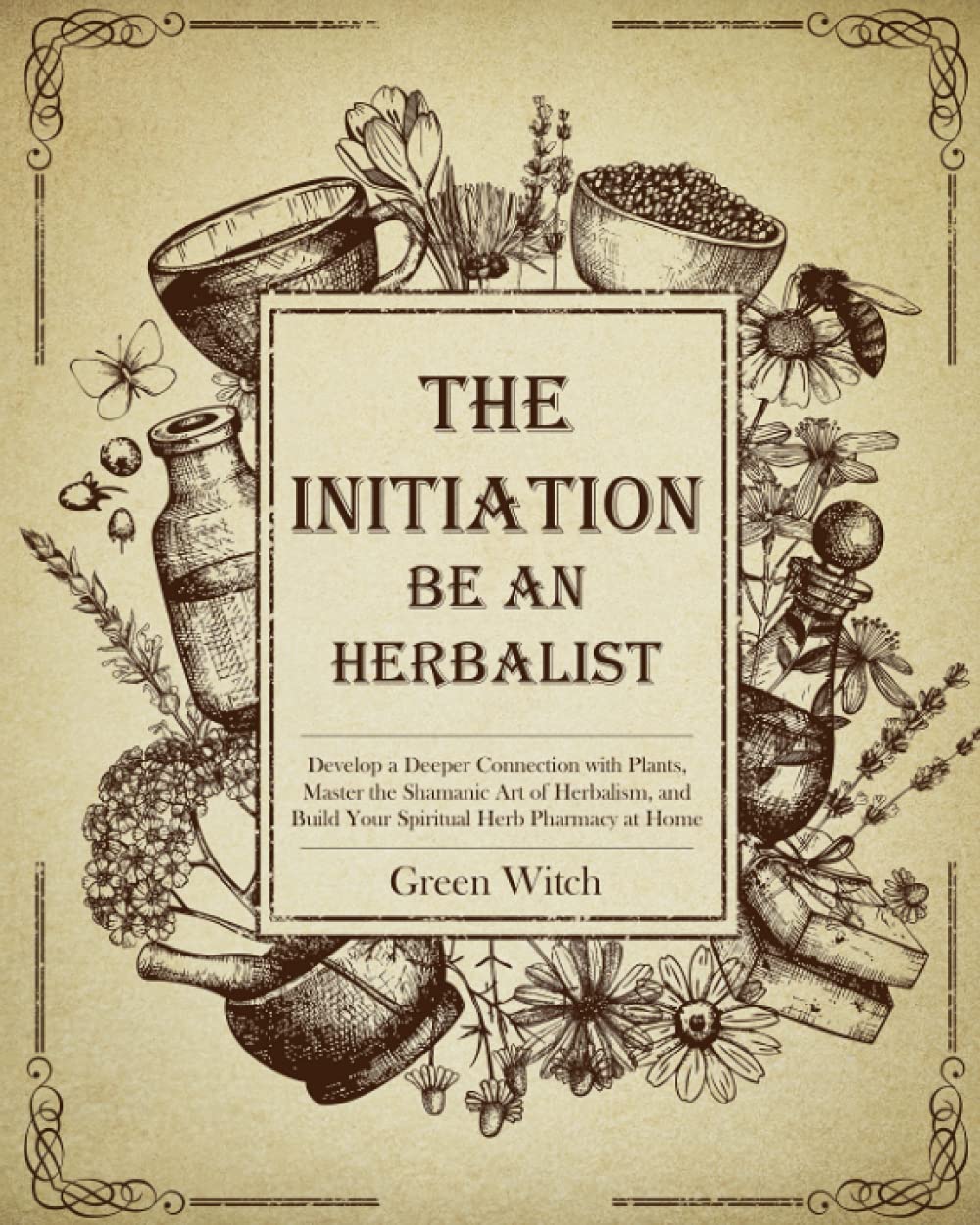 THE INITIATION BE AN HERBALIST Develop a Deeper Connection with