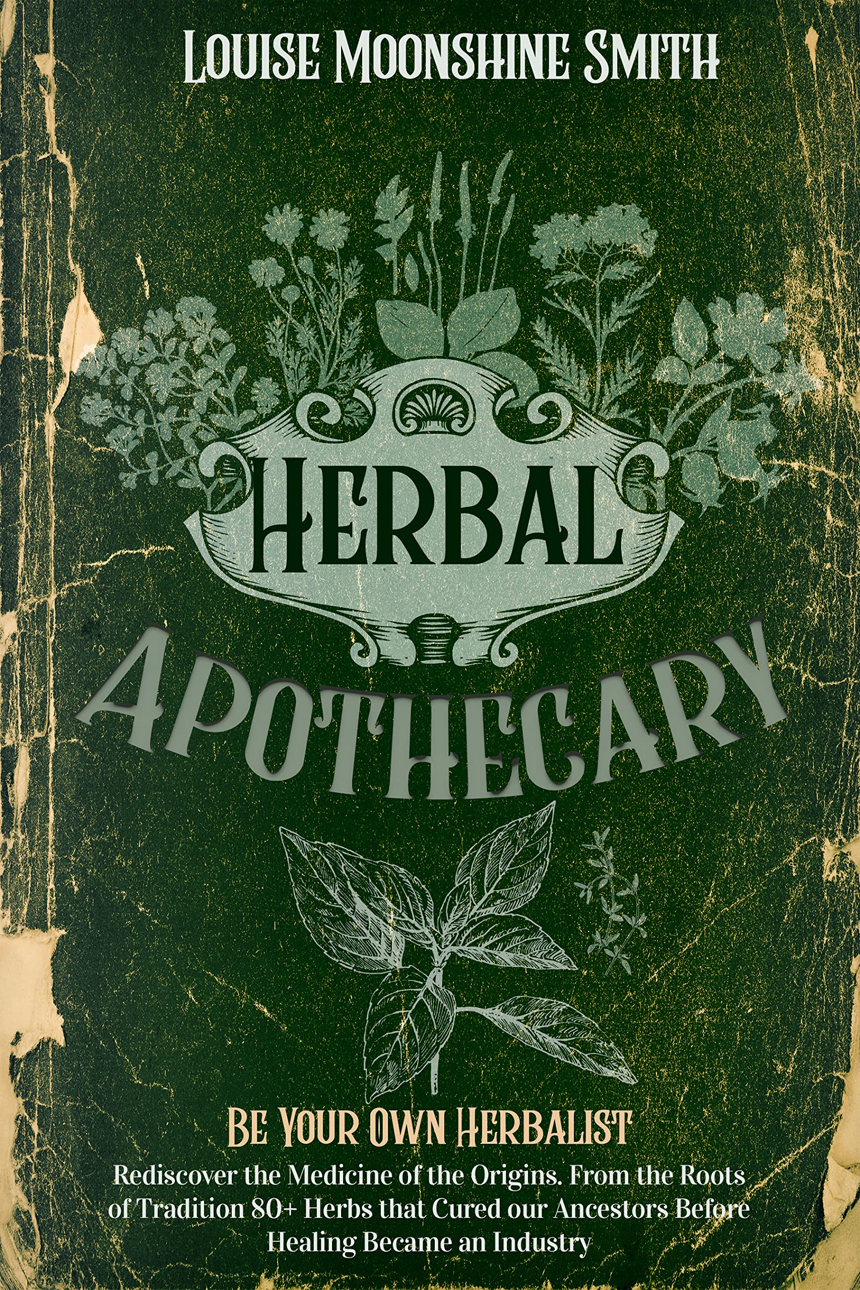 Herbal Apothecary: Be Your Own Herbalist. Rediscover the Medicine of the Origins. From the Roots of Tradition 80+ Herbs that Cured our Ancestors Before Healing Became an Industry