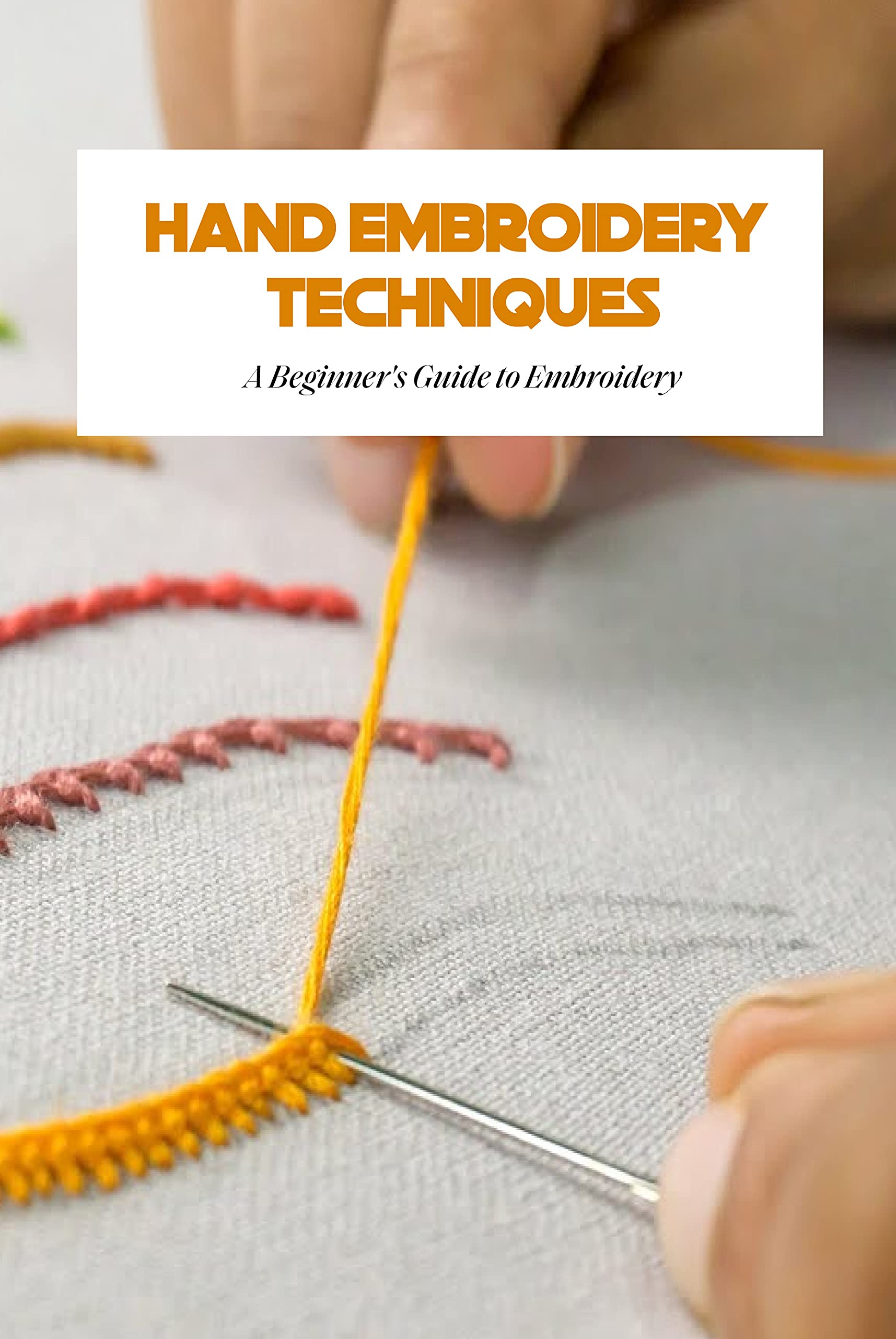 View of Hand Embroidery Techniques: A Beginner's Guide to Embroidery: The ...