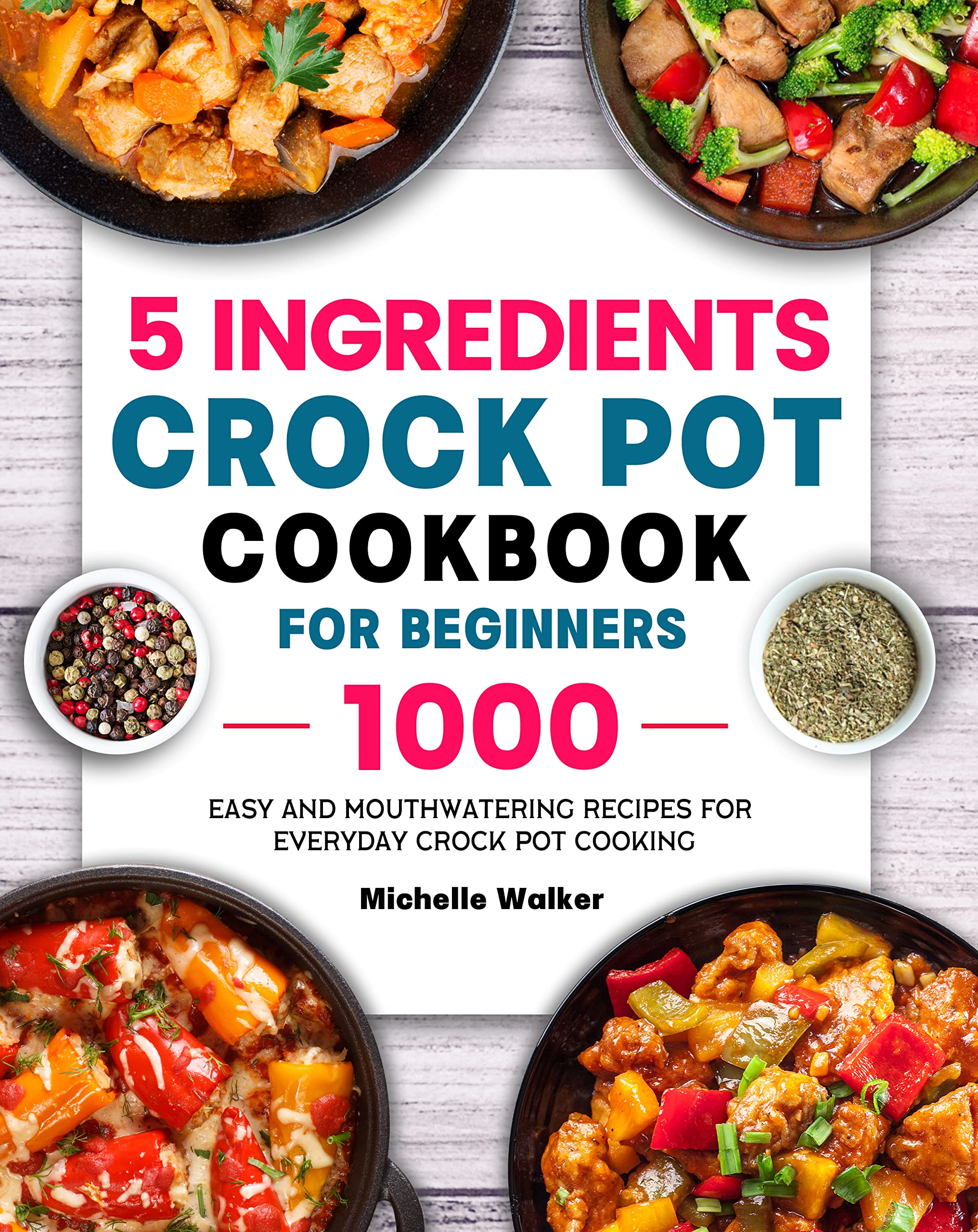 5 Ingredients Crock Pot Cookbook for Beginners: 1600 Easy and Mouthwatering Recipes for Everyday Crock Pot Cooking