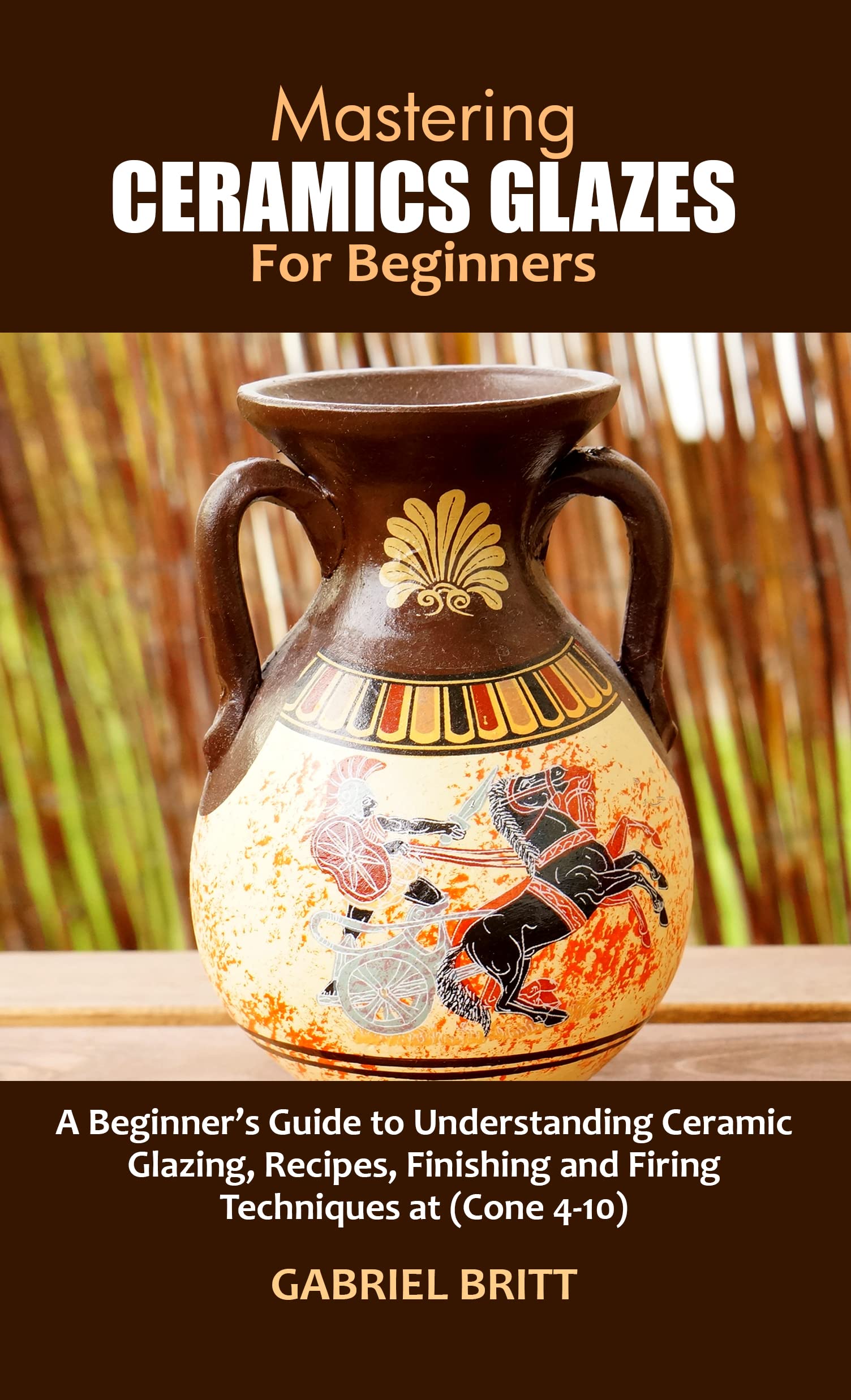 MASTERING CERAMICS GLAZES FOR BEGINNERS A Beginner’s Guide to