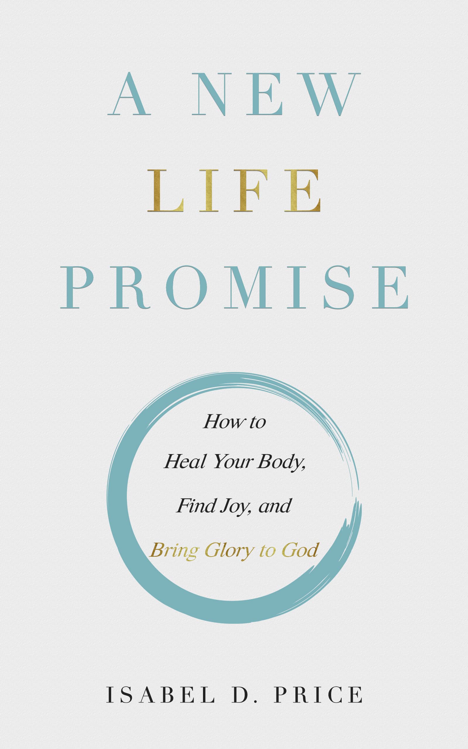 A New Life Promise How to Heal Your Body, Find Joy, and Bring Glory to