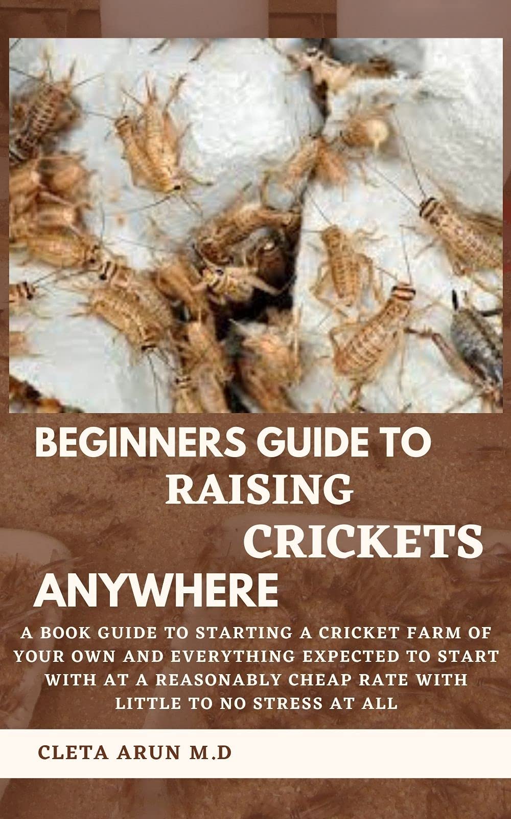 BEGINNERS GUIDE TO RAISING CRICKETS ANYWHERE A Book Guide to Starting