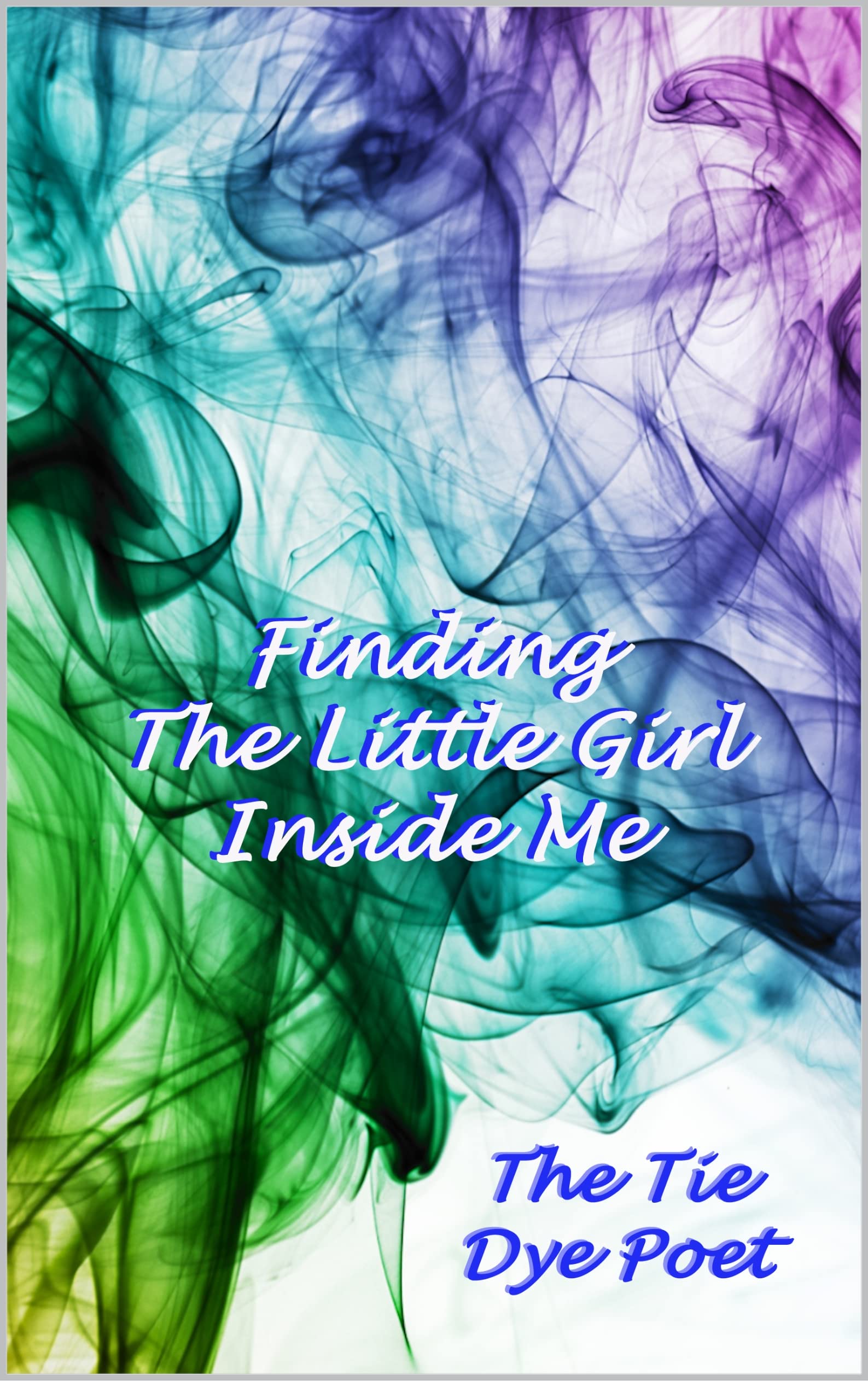 Finding The Little Girl Inside Me by The Tie Dye Poet Goodreads