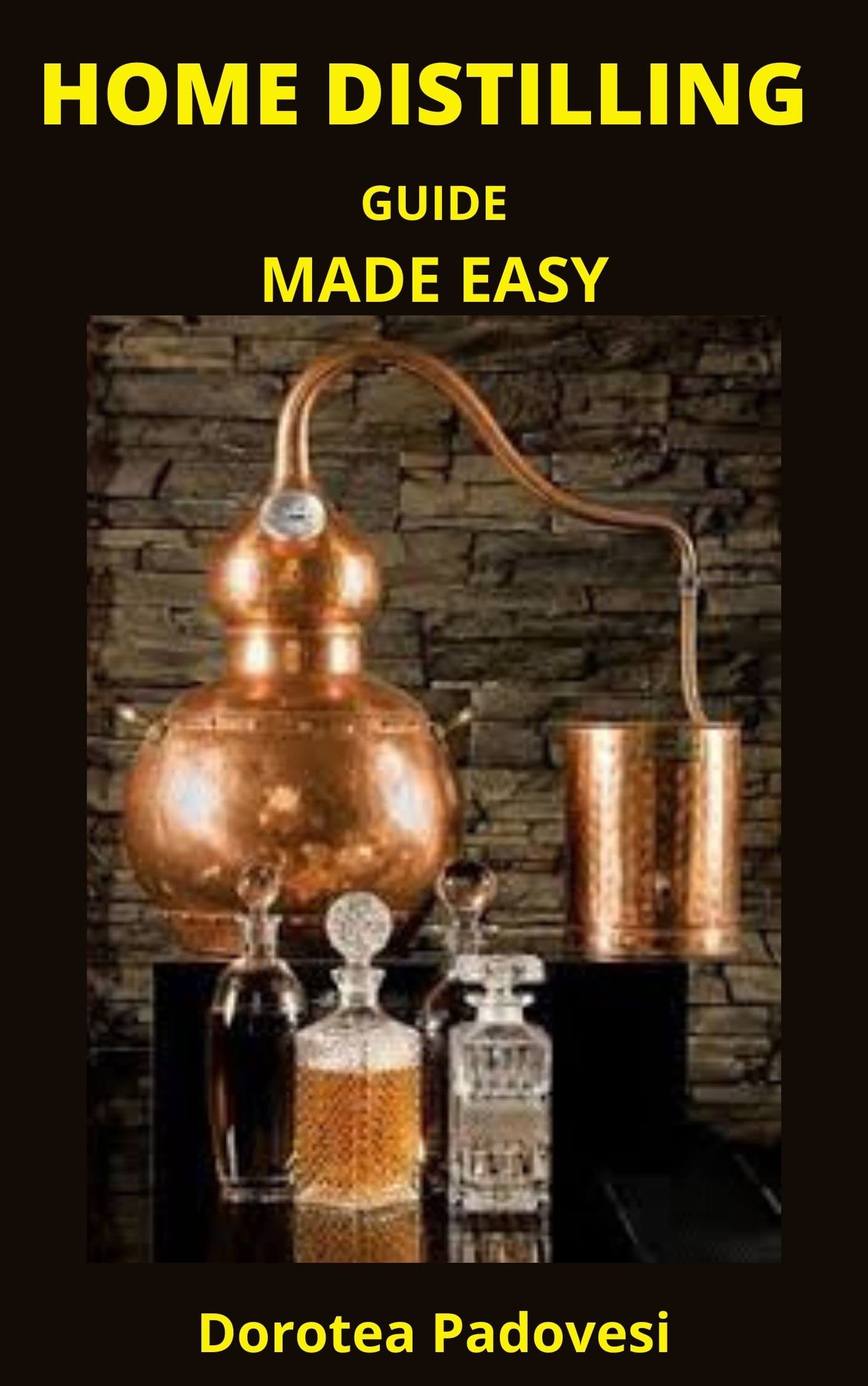 HOME DISTILLING GUIDE MADE EASY A complete guide to home distilling