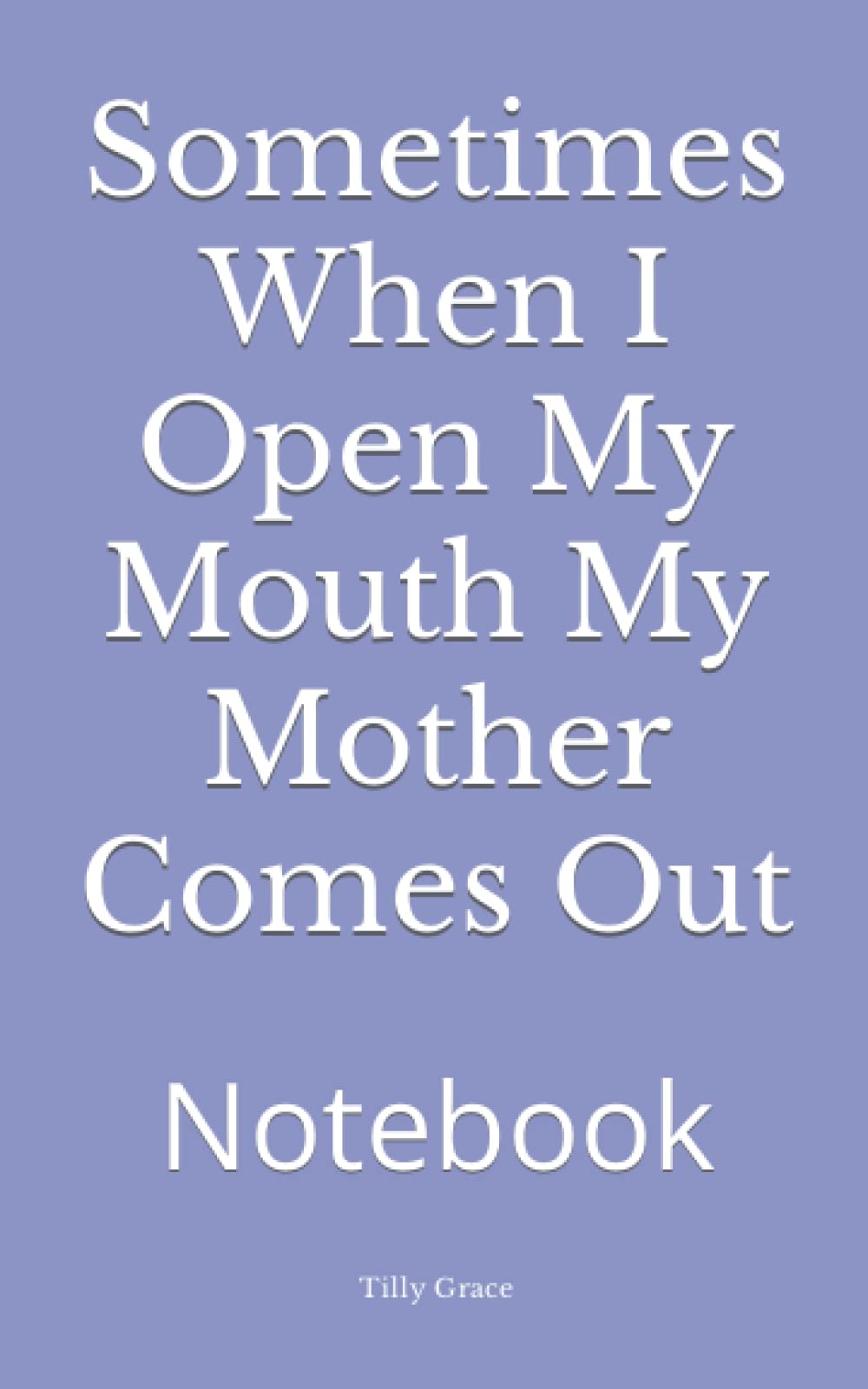 Sometimes When I Open My Mouth My Mother Comes Out: Notebook by Tilly