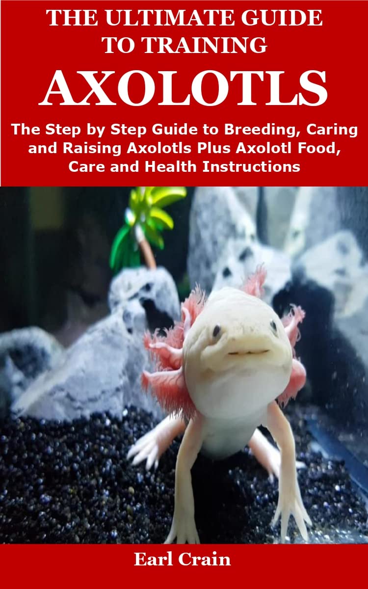 The Ultimate Guide to Training Axolotls The Step by Step Guide to