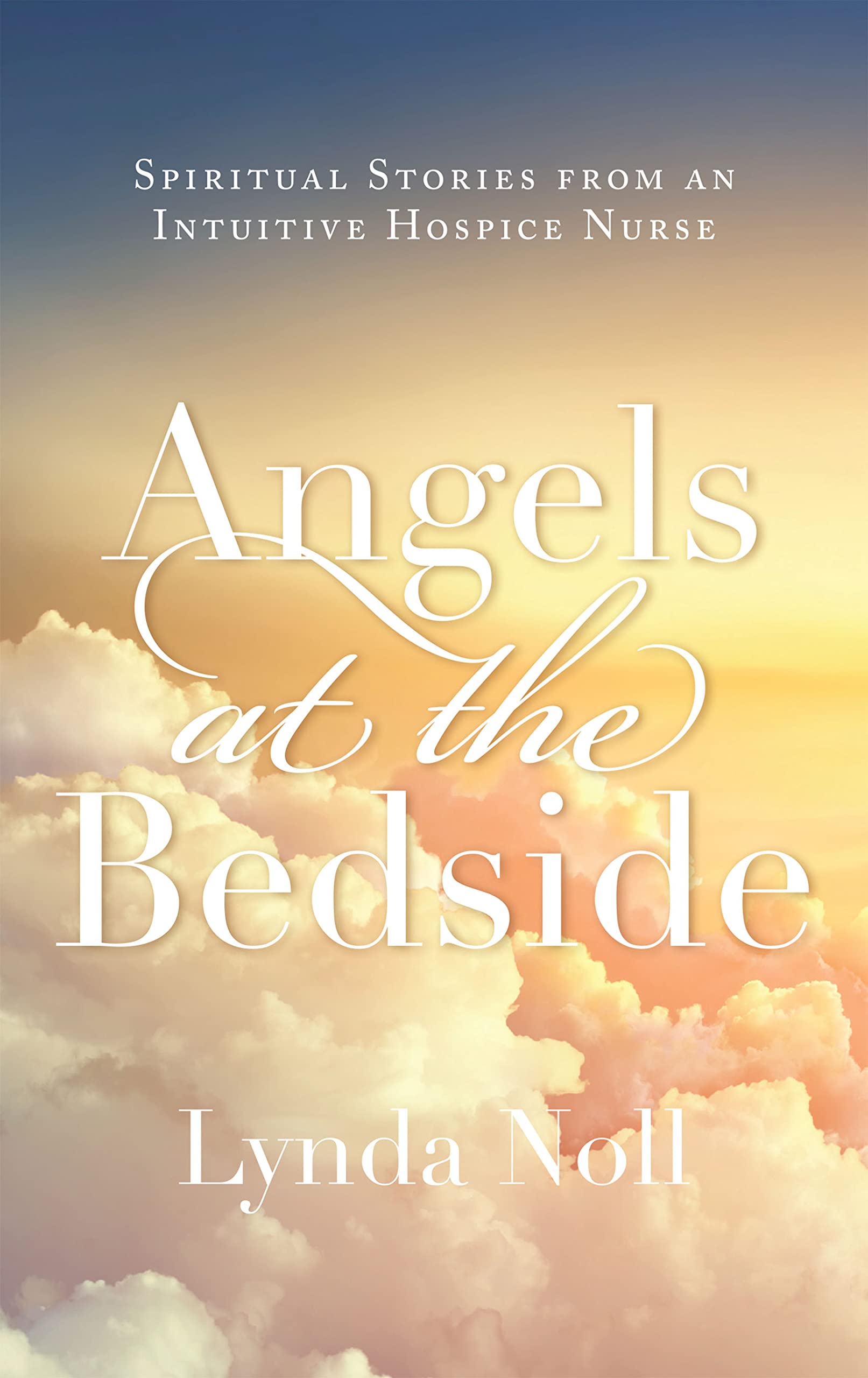 Angels at the Bedside: Spiritual Stories from an Intuitive Hospice Nurse