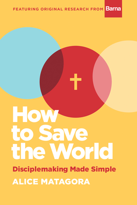 How to Save the World: Disciplemaking Made Simple by Alice Matagora ...