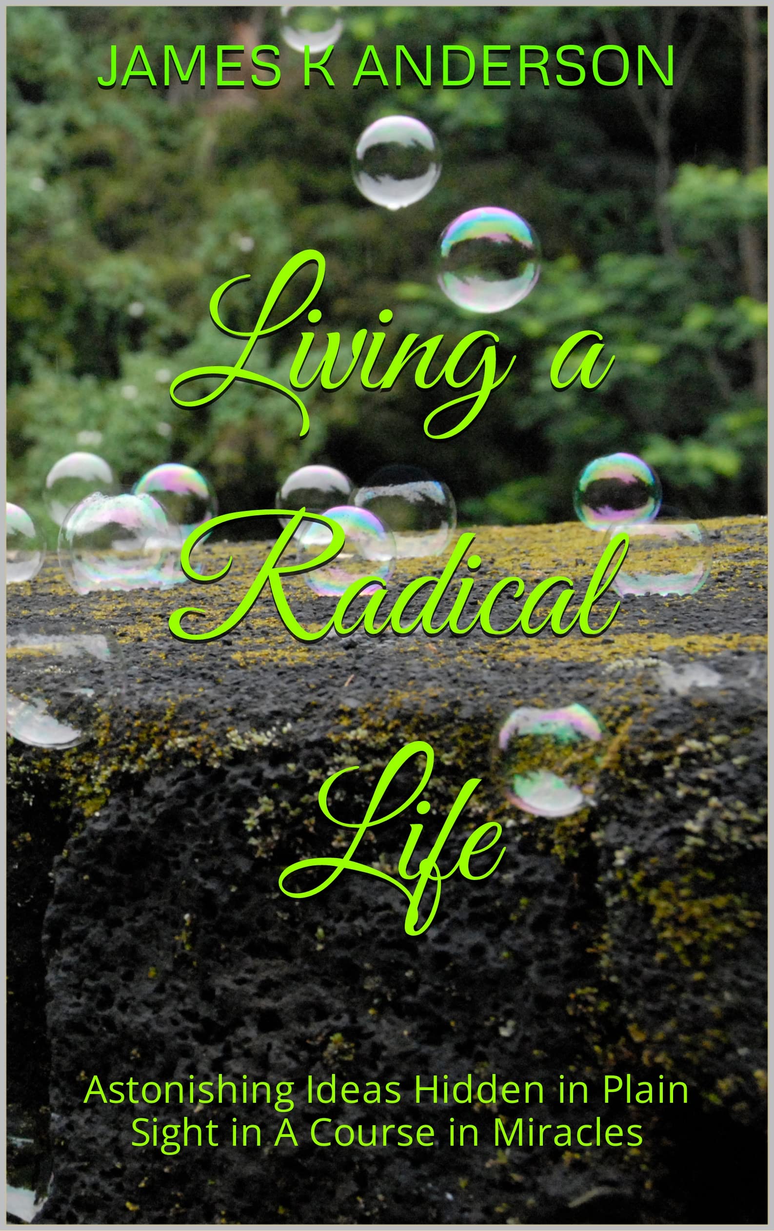 Living a Radical Life: Astonishing Ideas Hidden in Plain Sight in A Course in Miracles