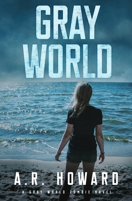 Gray World: A Gray World Zombie Novel by A R Howard | Goodreads