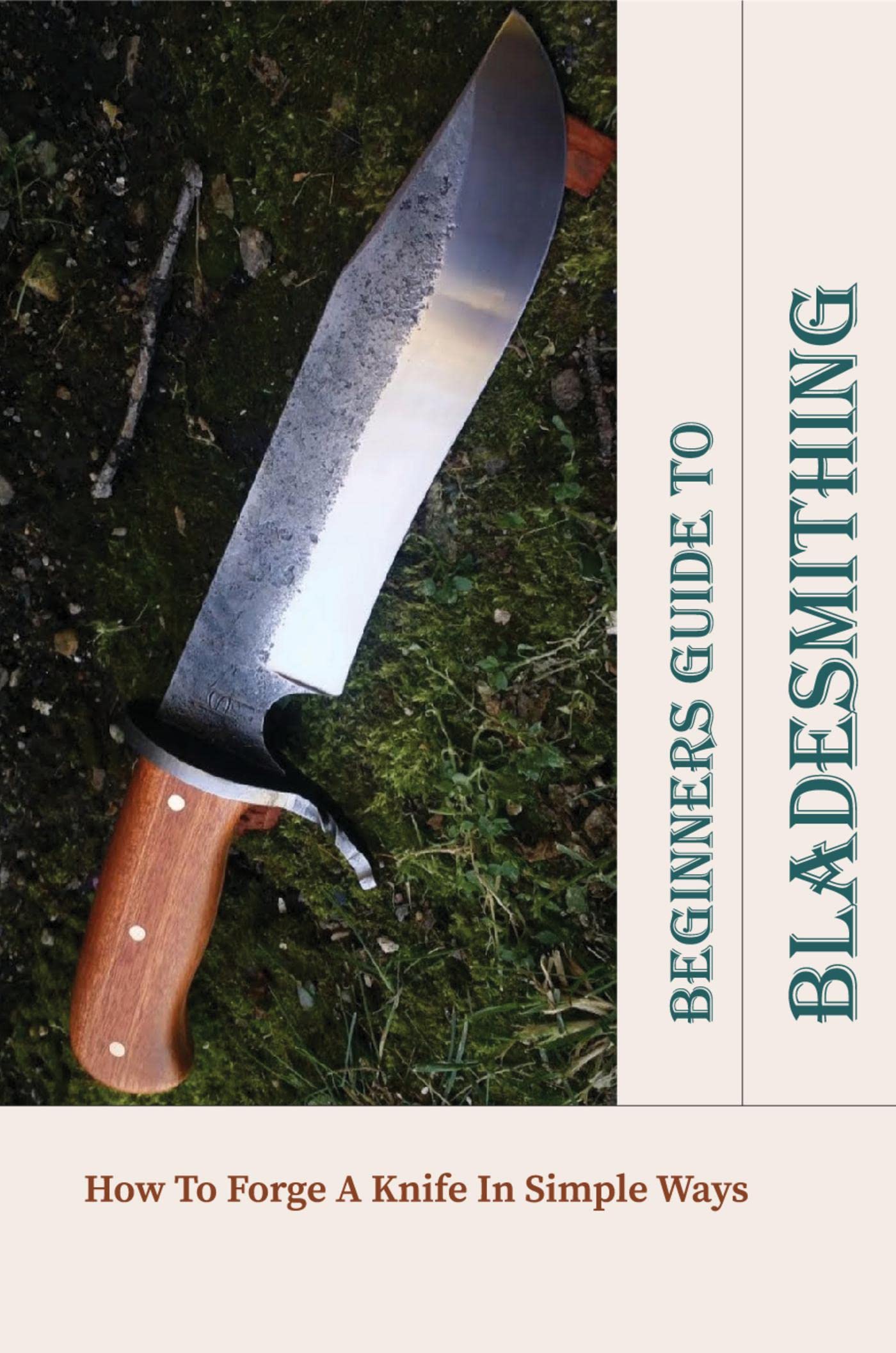 Beginners Guide To Bladesmithing How To A Knife In Simple Ways by Davis Wallschlaeger