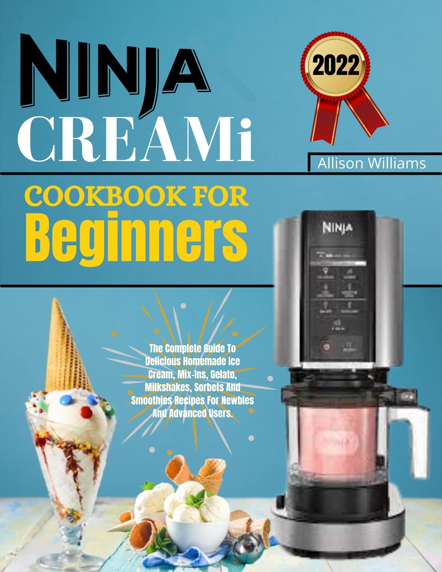 Ninja CREAMi Cookbook For Beginners 2022 The Complete Guide To Delicious Homemade Ice Cream