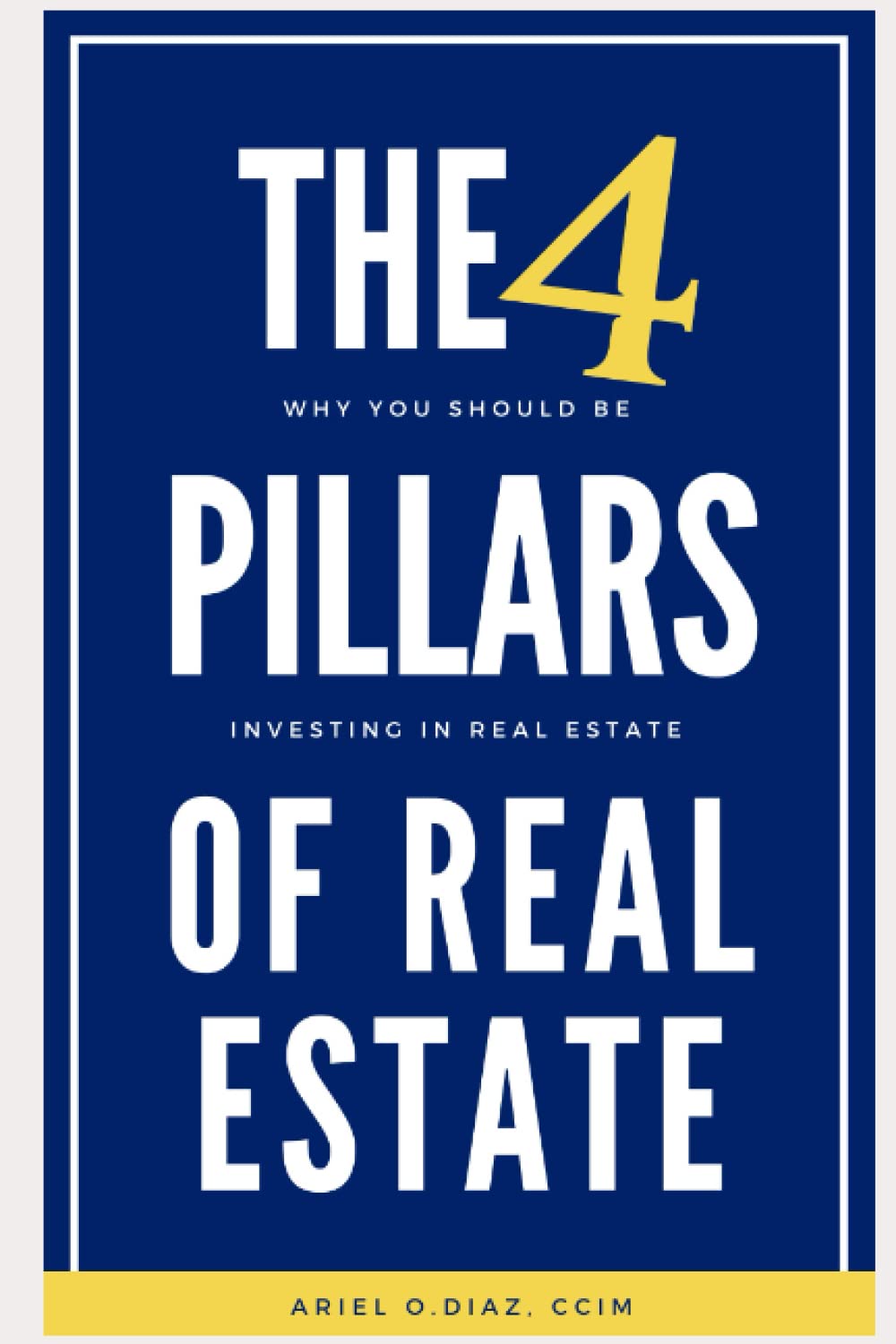 The 4 Pillars of Real Estate Why You Should Be Investing in Real Estate by Mr. Ariel O Diaz
