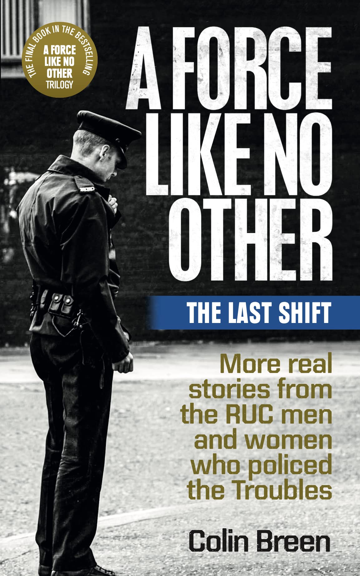 A Force Like No Other: The Last Shift: The final selection of real stories from the RUC men and women who policed the Troubles