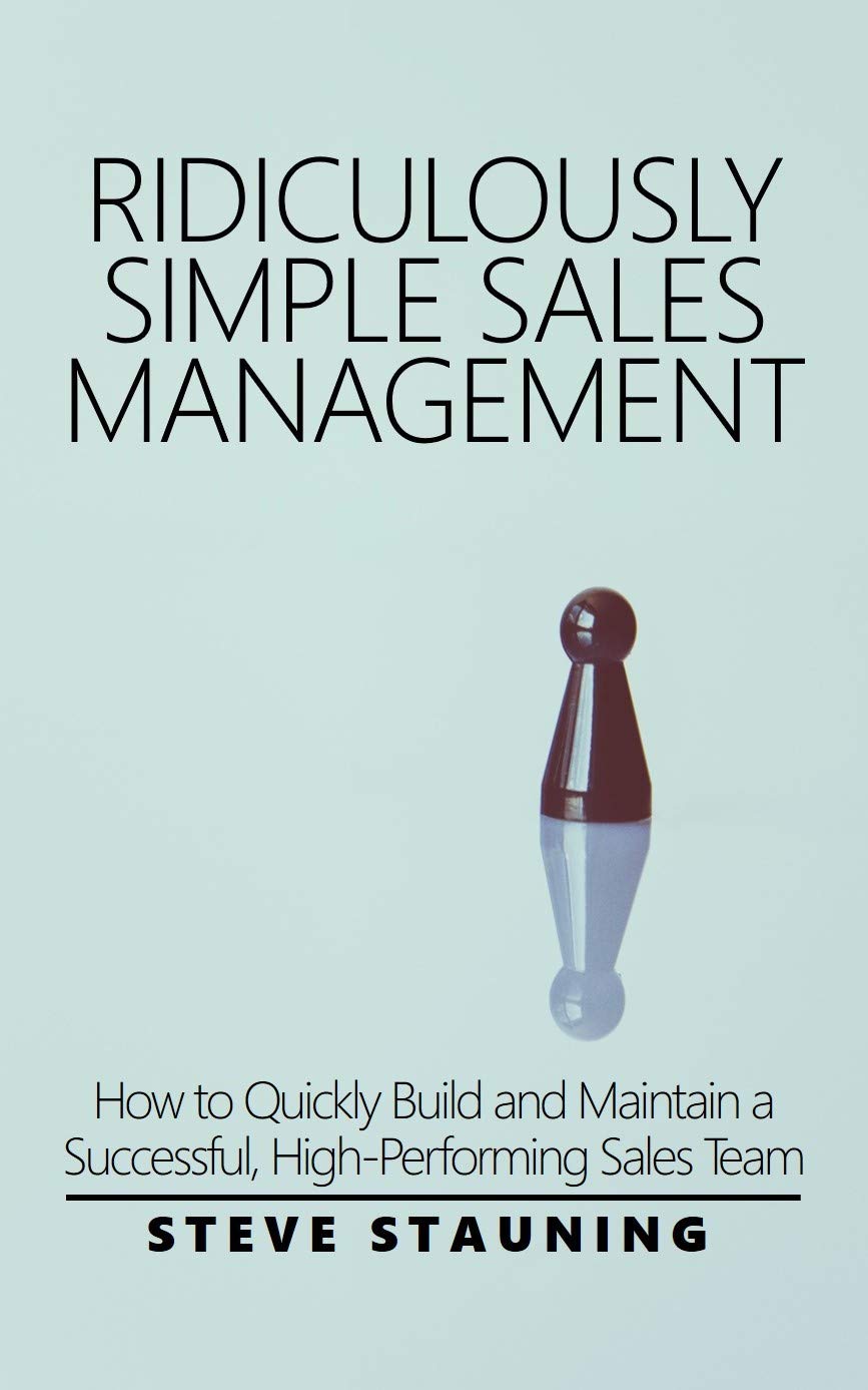Ridiculously Simple Sales Management: How to Quickly Build and Maintain a Successful, High-Performing Sales Team