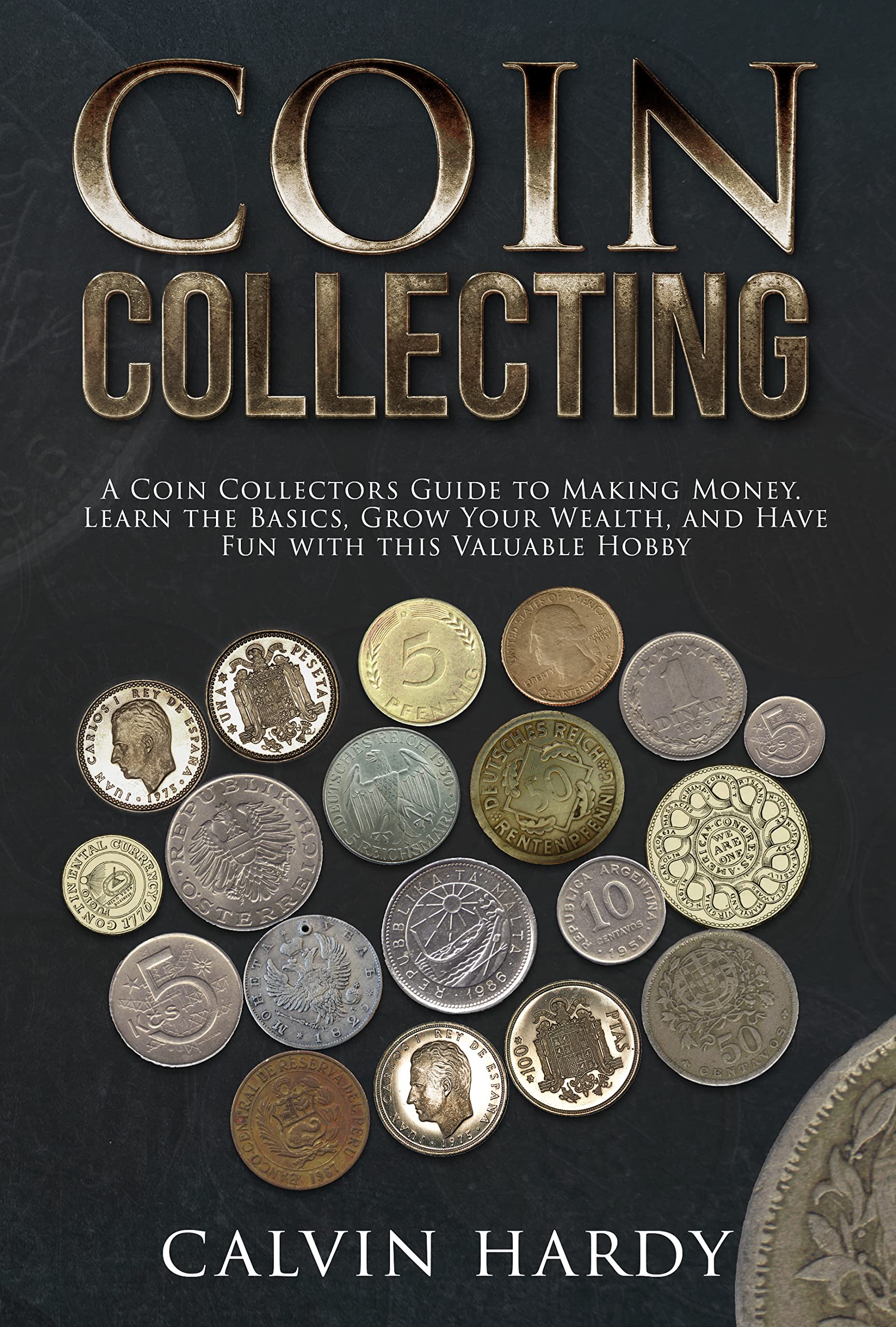 Coin Collecting A Coin Collectors Guide to Making Money. Learn the Basics, Grow Your Wealth and
