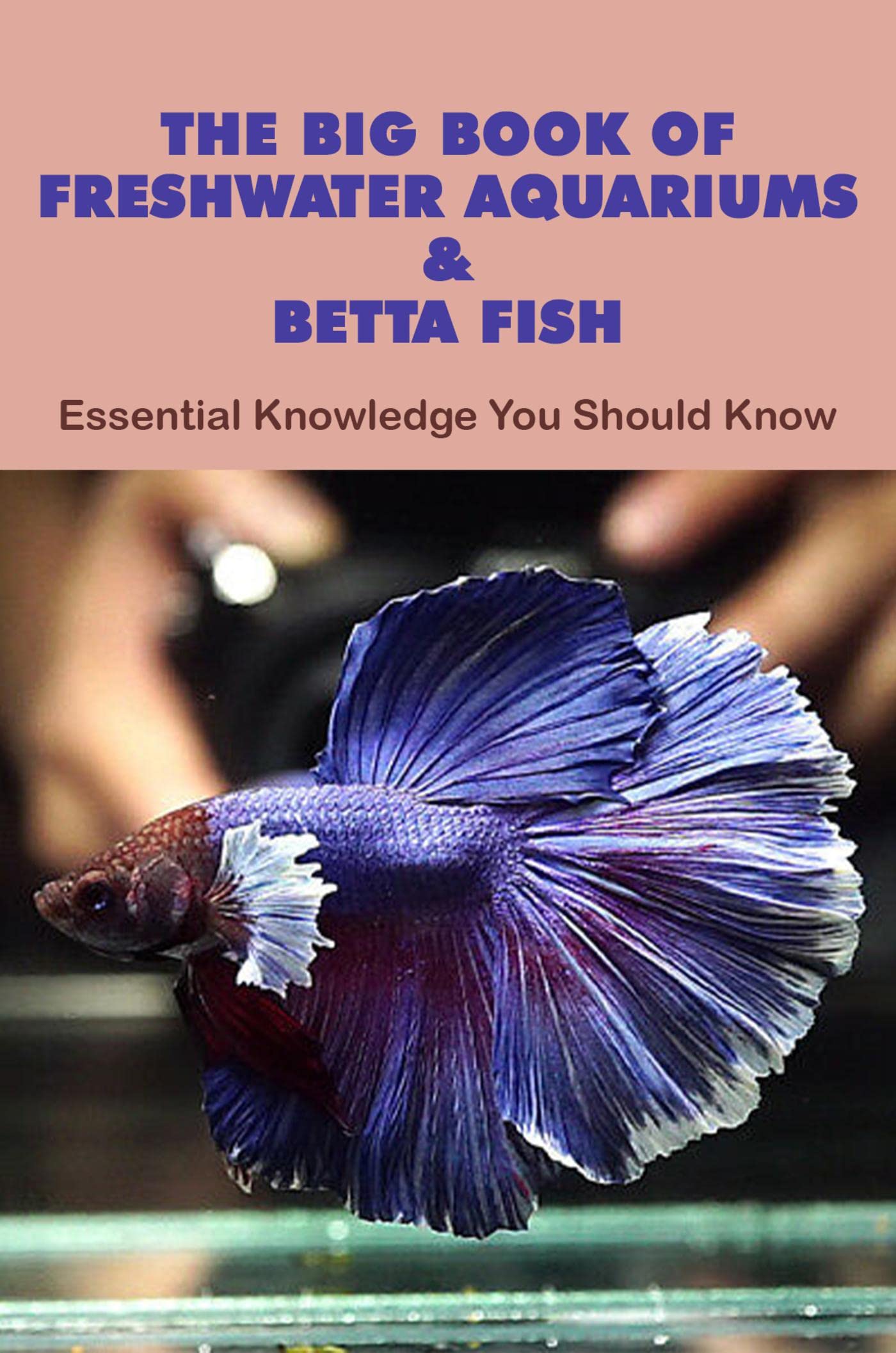 The Big Book Of Freshwater Aquariums & Betta Fish Essential Knowledge